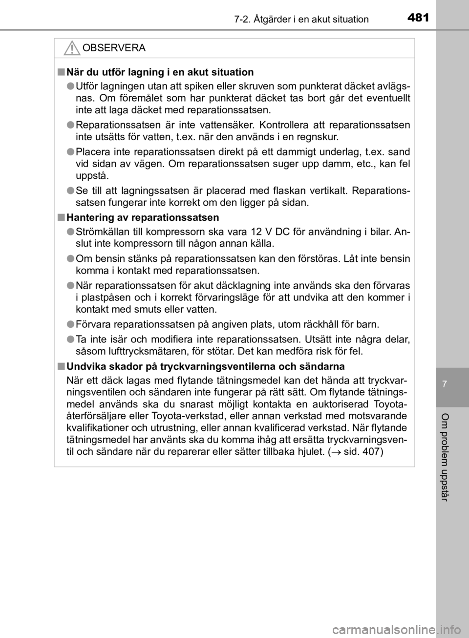 TOYOTA CAMRY 2019  Bruksanvisningar (in Swedish) 4817-2. Åtgärder i en akut situation
CAMRY_HV_OM33E11SE
7
Om problem uppstår
OBSERVERA
nNär du utför lagning i en akut situation
l Utför lagningen utan att spiken eller skruven som punkterat dä