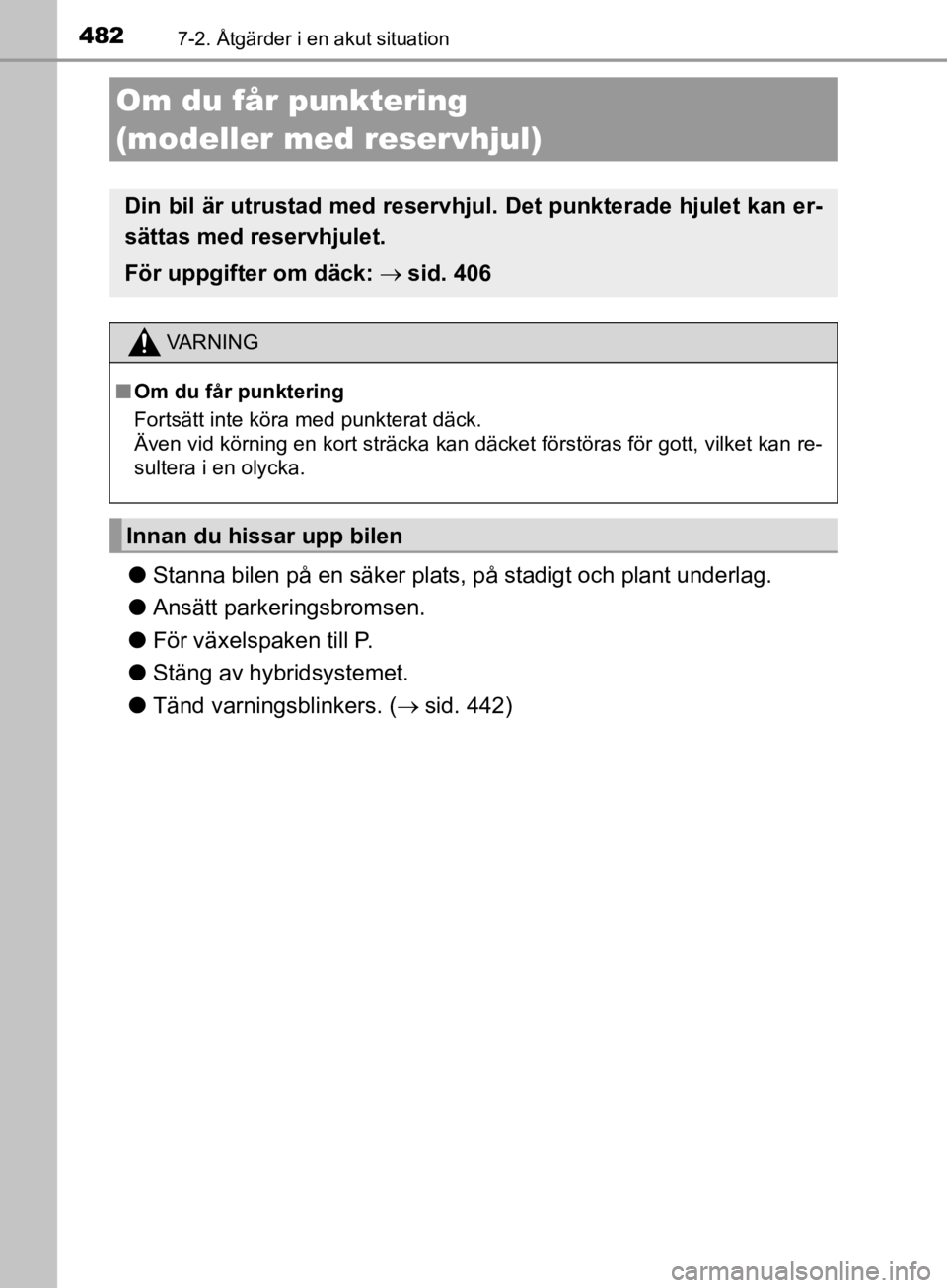 TOYOTA CAMRY 2019  Bruksanvisningar (in Swedish) 4827-2. Åtgärder i en akut situation
CAMRY_HV_OM33E11SE
lStanna bilen på en säker plats, på stadigt och plant underlag.
l Ansätt parkeringsbromsen.
l För växelspaken till P.
l Stäng av hybrid