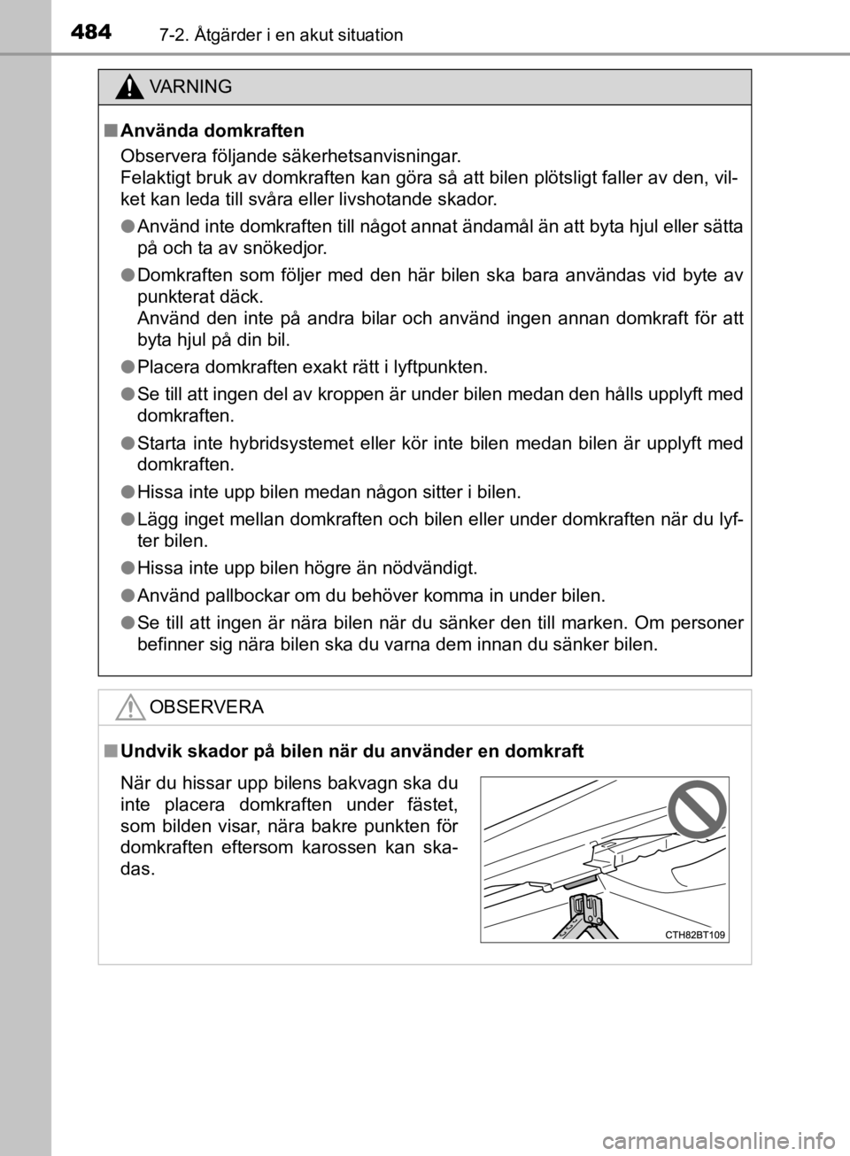 TOYOTA CAMRY 2019  Bruksanvisningar (in Swedish) 4847-2. Åtgärder i en akut situation
CAMRY_HV_OM33E11SE
VA R N I N G
nAnvända domkraften
Observera följande säkerhetsanvisningar. 
Felaktigt bruk av domkraften kan göra så att bilen plötsligt 