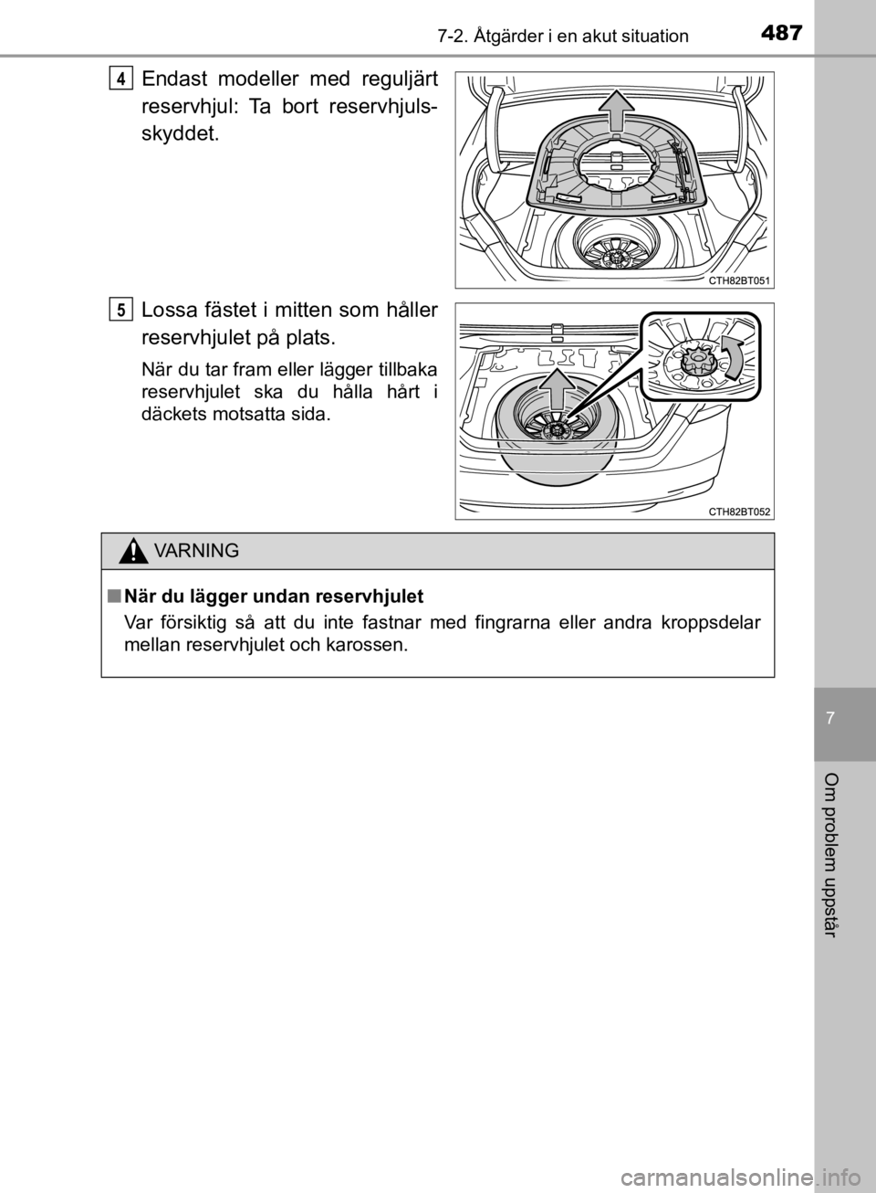 TOYOTA CAMRY 2019  Bruksanvisningar (in Swedish) 4877-2. Åtgärder i en akut situation
CAMRY_HV_OM33E11SE
7
Om problem uppstår
Endast modeller med reguljärt
reservhjul: Ta bort reservhjuls-
skyddet.
Lossa fästet i mitten som håller
reservhjulet