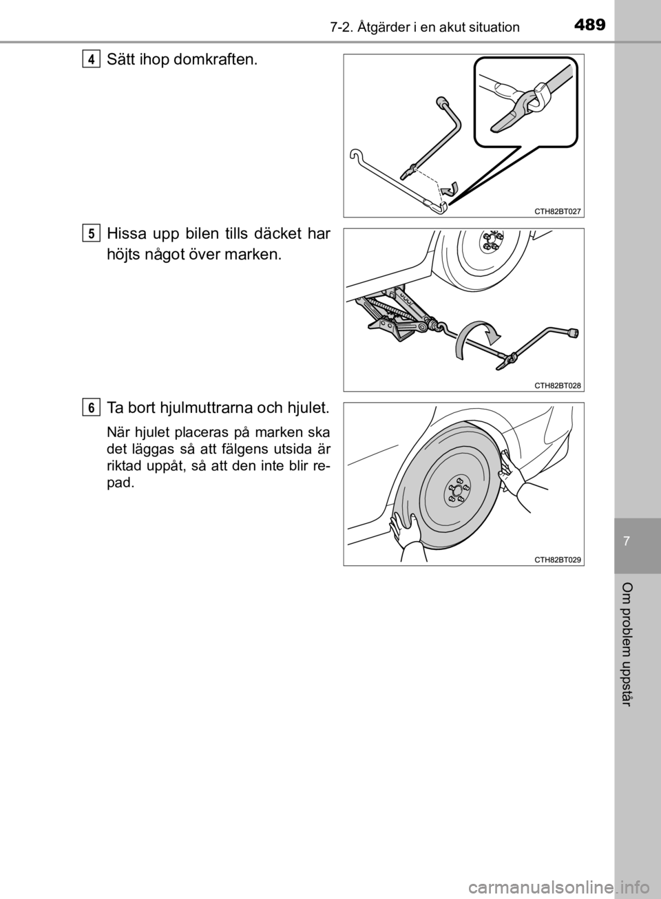 TOYOTA CAMRY 2019  Bruksanvisningar (in Swedish) 4897-2. Åtgärder i en akut situation
CAMRY_HV_OM33E11SE
7
Om problem uppstår
Sätt ihop domkraften.
Hissa upp bilen tills däcket har
höjts något över marken.
Ta bort hjulmuttrarna och hjulet.
N
