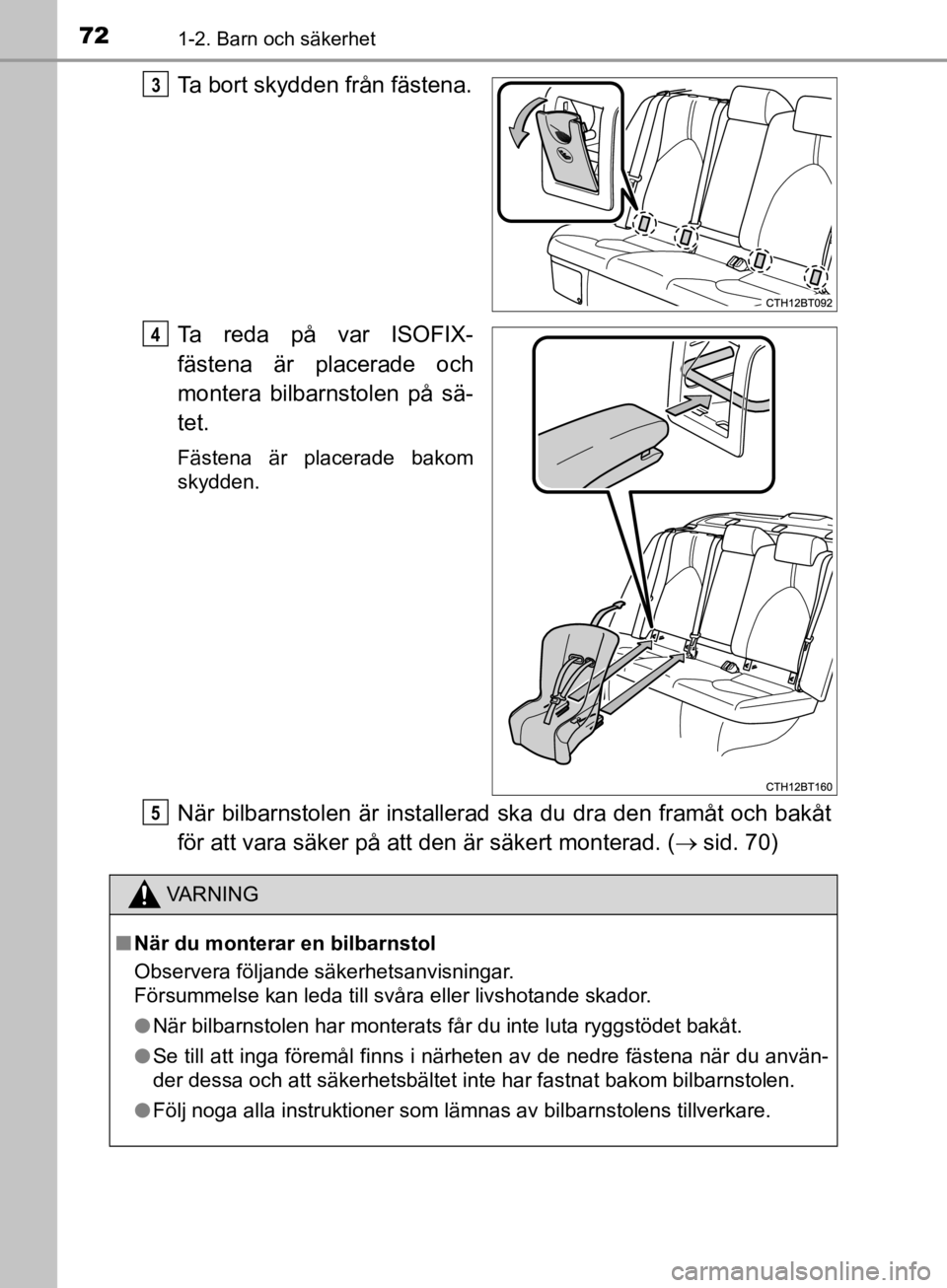 TOYOTA CAMRY 2019  Bruksanvisningar (in Swedish) 721-2. Barn och säkerhet
CAMRY_HV_OM33E11SE
Ta bort skydden från fästena.
Ta reda på var ISOFIX-
fästena är placerade och
montera bilbarnstolen på sä-
tet.
Fästena är placerade bakom
skydden