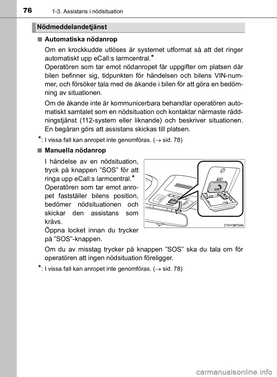 TOYOTA CAMRY 2019  Bruksanvisningar (in Swedish) 761-3. Assistans i nödsituation
CAMRY_HV_OM33E11SEn
Automatiska nödanrop
Om en krockkudde utlöses är systemet utformat så att det ringer
automatiskt upp eCall:s larmcentral.
* 
Operatören som ta