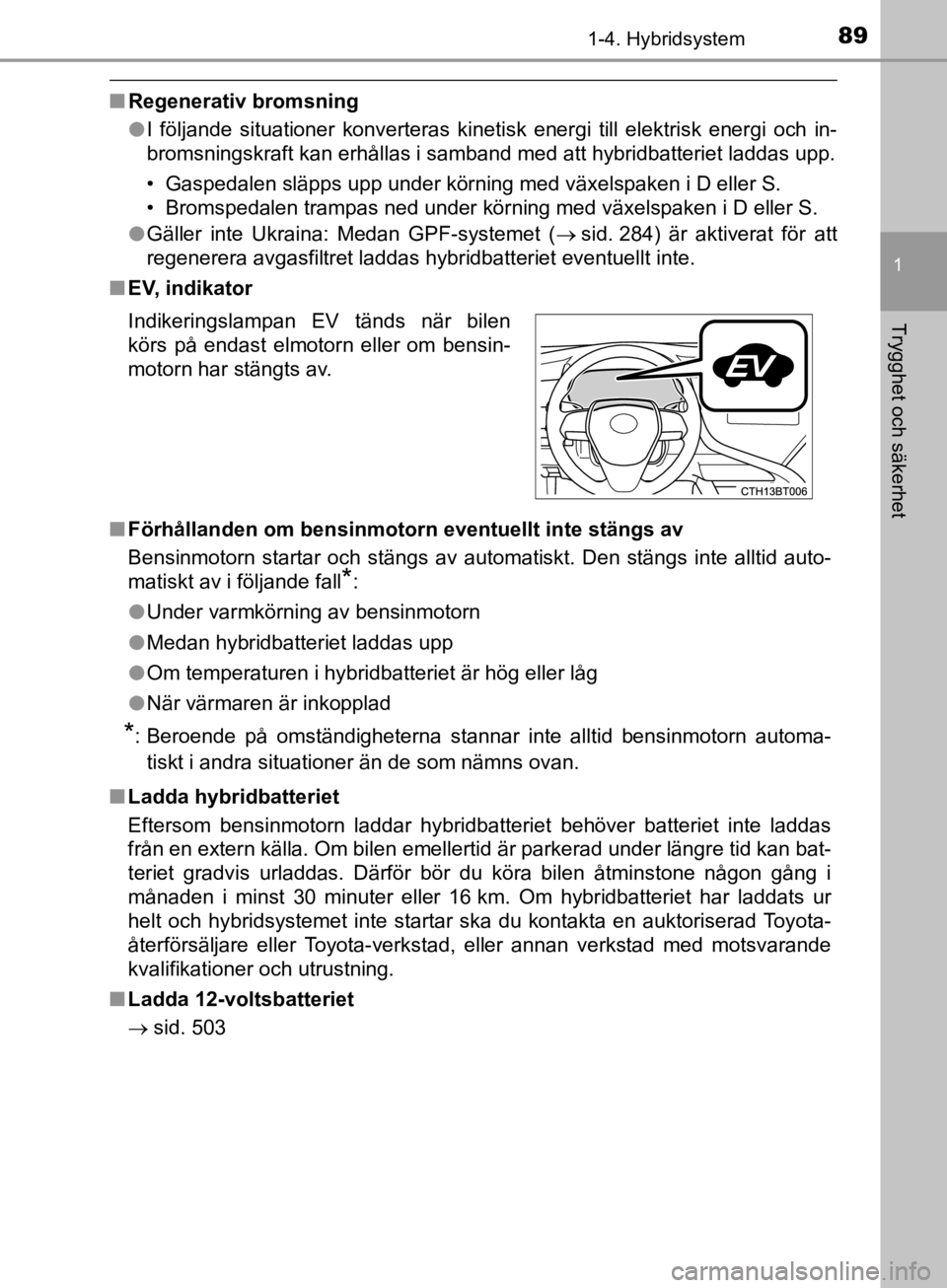 TOYOTA CAMRY 2019  Bruksanvisningar (in Swedish) 891-4. Hybridsystem
1
Trygghet och säkerhet
CAMRY_HV_OM33E11SE
nRegenerativ bromsning
lI följande situationer konverteras kinetisk energi till elektrisk energi och in-
bromsningskraft kan erhållas 