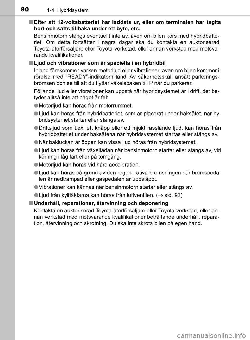 TOYOTA CAMRY 2019  Bruksanvisningar (in Swedish) 901-4. Hybridsystem
CAMRY_HV_OM33E11SEn
Efter att 12-voltsbatteriet har laddats ur, eller om terminalen har tagits
bort och satts tillb aka under ett byte, etc.
Bensinmotorn stängs eventuellt inte av