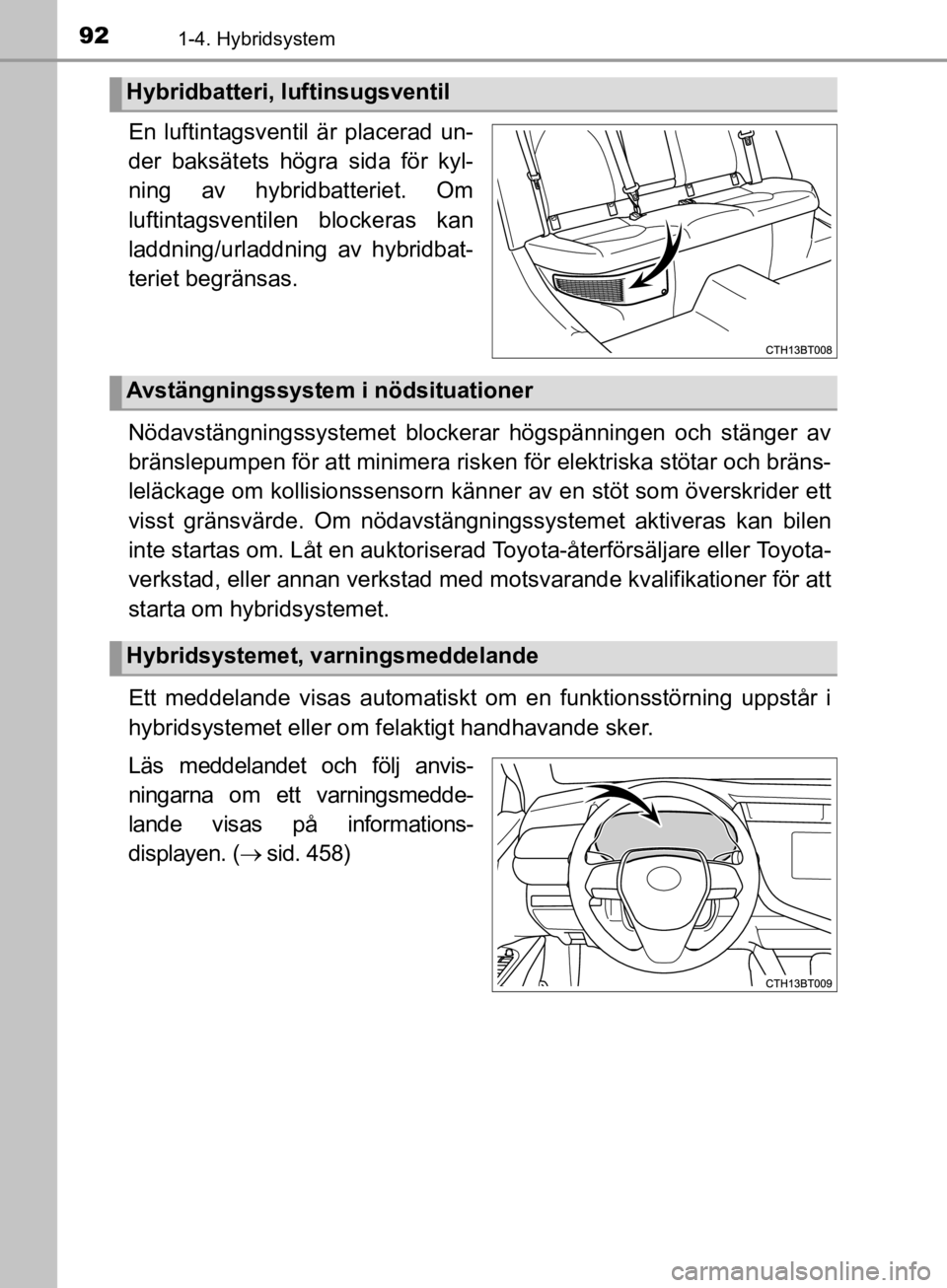 TOYOTA CAMRY 2019  Bruksanvisningar (in Swedish) 921-4. Hybridsystem
CAMRY_HV_OM33E11SE
En luftintagsventil är placerad un-
der baksätets högra sida för kyl-
ning av hybridbatteriet. Om
luftintagsventilen blockeras kan
laddning/urladdning av hyb TOYOTA CAMRY 2019  Bruksanvisningar (in Swedish) 921-4. Hybridsystem
CAMRY_HV_OM33E11SE
En luftintagsventil är placerad un-
der baksätets högra sida för kyl-
ning av hybridbatteriet. Om
luftintagsventilen blockeras kan
laddning/urladdning av hyb
