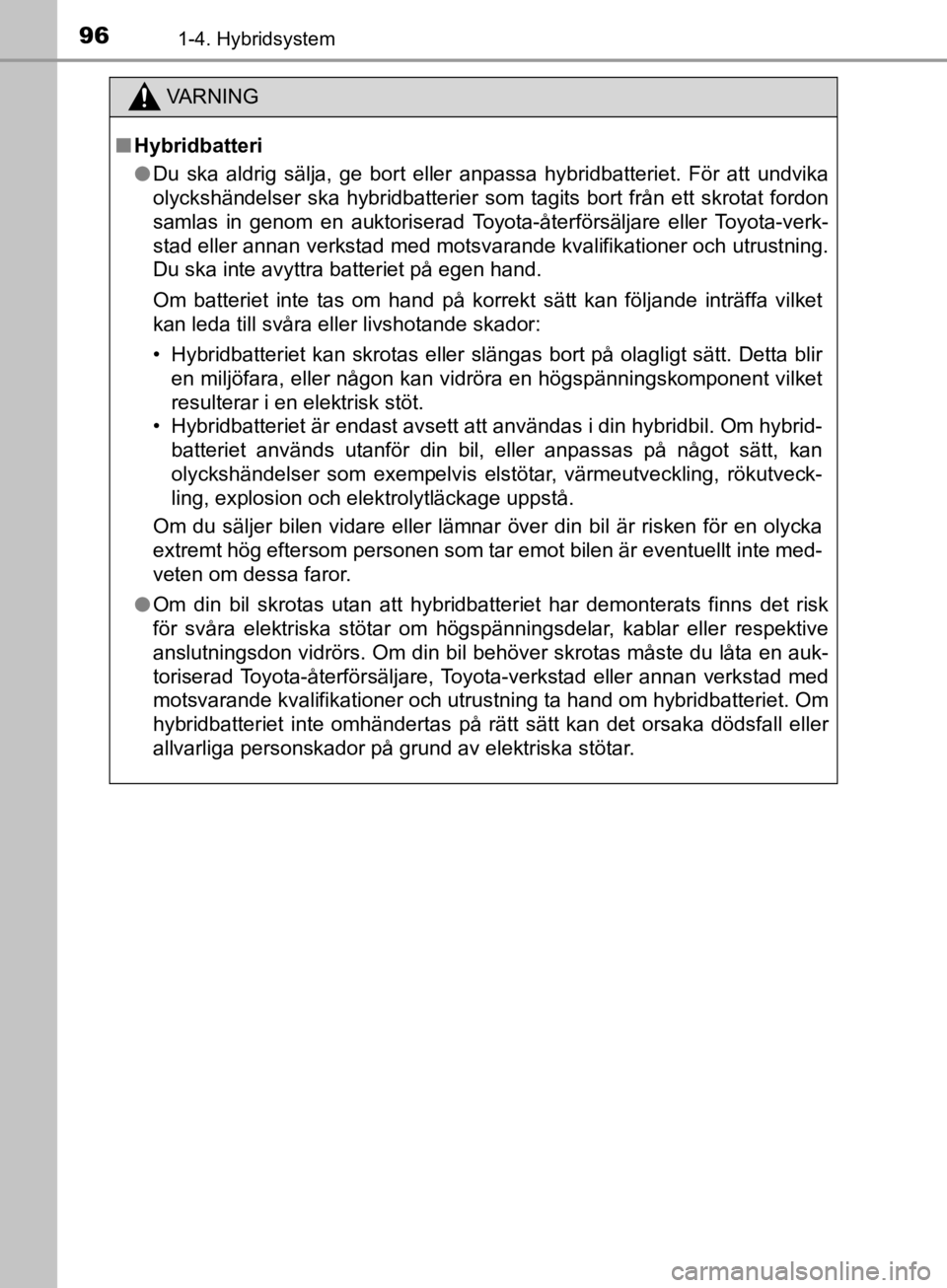 TOYOTA CAMRY 2019  Bruksanvisningar (in Swedish) 961-4. Hybridsystem
CAMRY_HV_OM33E11SE
VA R N I N G
nHybridbatteri
l Du ska aldrig sälja, ge bort eller anpassa hybridbatteriet. För att undvika
olyckshändelser ska hybridbatterier som tagits bort 