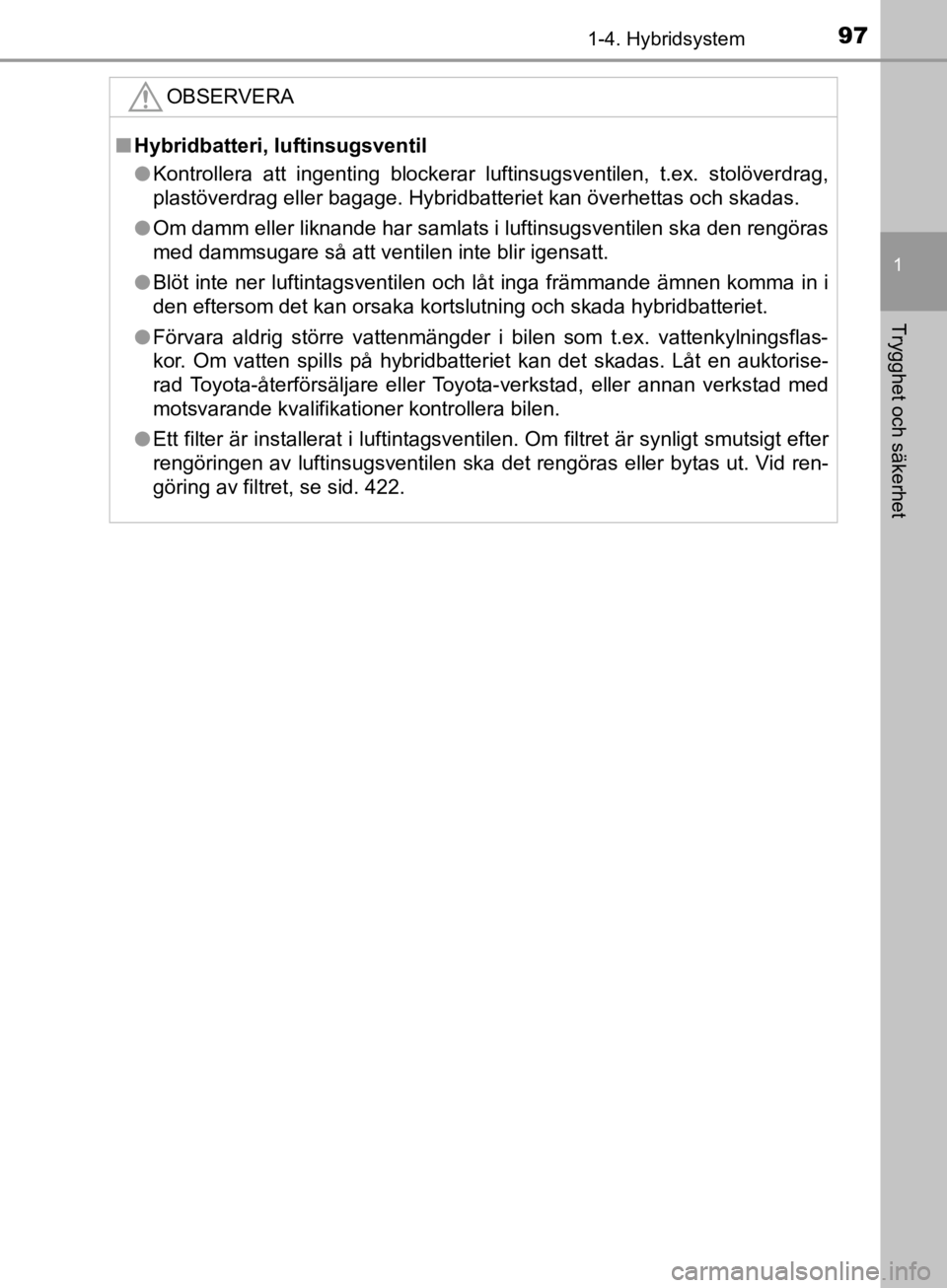 TOYOTA CAMRY 2019  Bruksanvisningar (in Swedish) 971-4. Hybridsystem
1
Trygghet och säkerhet
CAMRY_HV_OM33E11SE
OBSERVERA
nHybridbatteri, luftinsugsventil
l Kontrollera att ingenting blockerar luftinsugsventilen, t.ex. stolöverdrag,
plastöverdrag