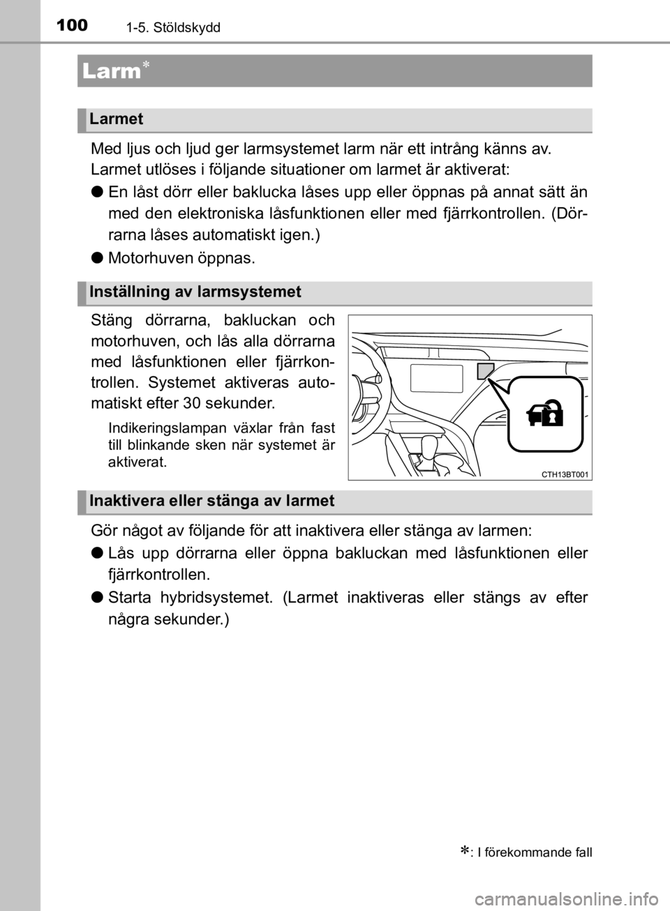 TOYOTA CAMRY 2019  Bruksanvisningar (in Swedish) 1001-5. Stöldskydd
CAMRY_HV_OM33E11SE
Med ljus och ljud ger larmsystemet larm när ett intrång känns av.
Larmet utlöses i följande situationer om larmet är aktiverat:
lEn låst dörr eller baklu