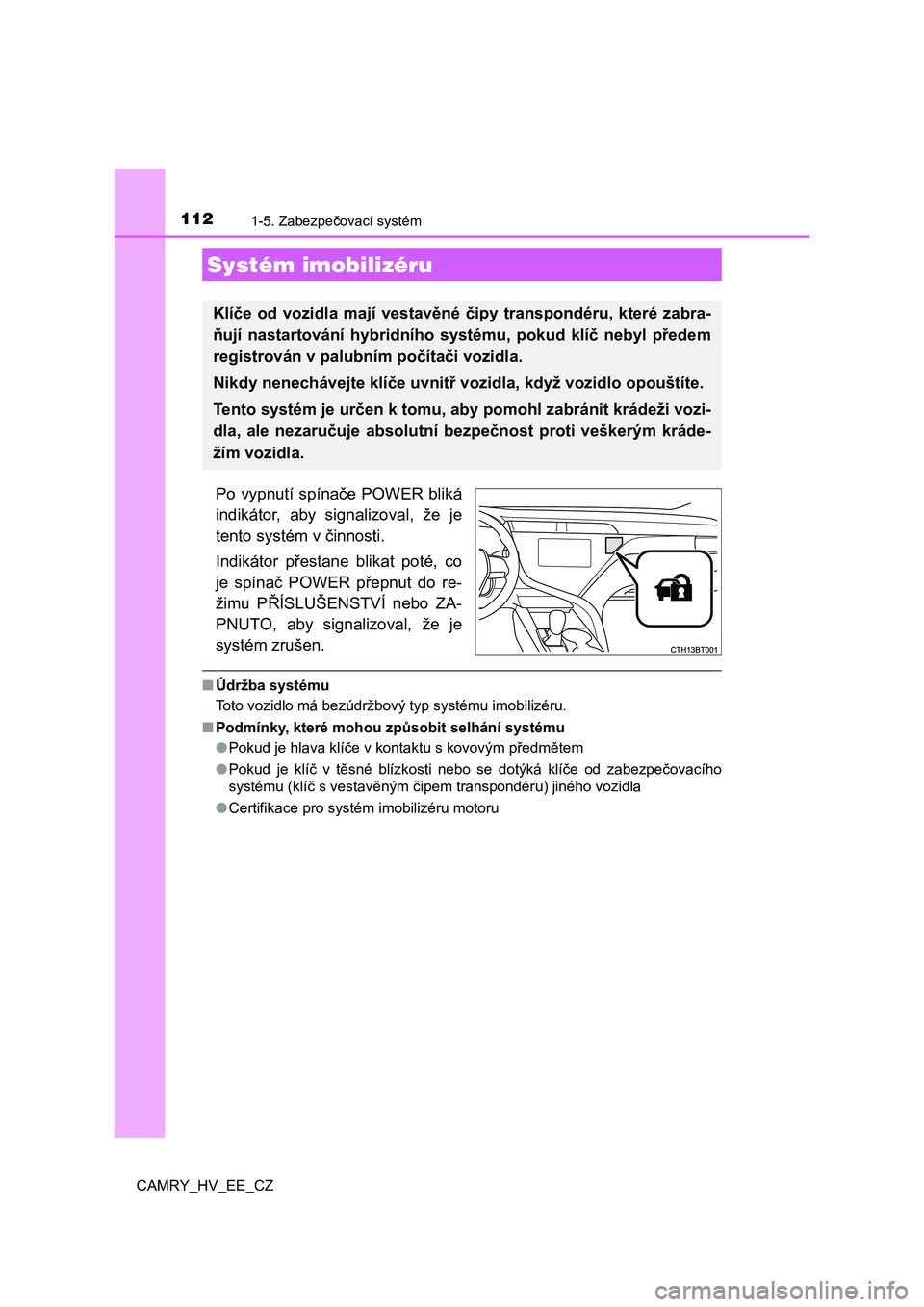 TOYOTA CAMRY 2019  Návod na použití (in Czech) 112
CAMRY_HV_EE_CZ
1-5. Zabezpečovací systém
Po  vypnutí  spínače  POWER  bliká 
indikátor,  aby  signalizoval,  že  je
tento systém v činnosti. 
Indikátor  přestane  blikat  poté,  co 
