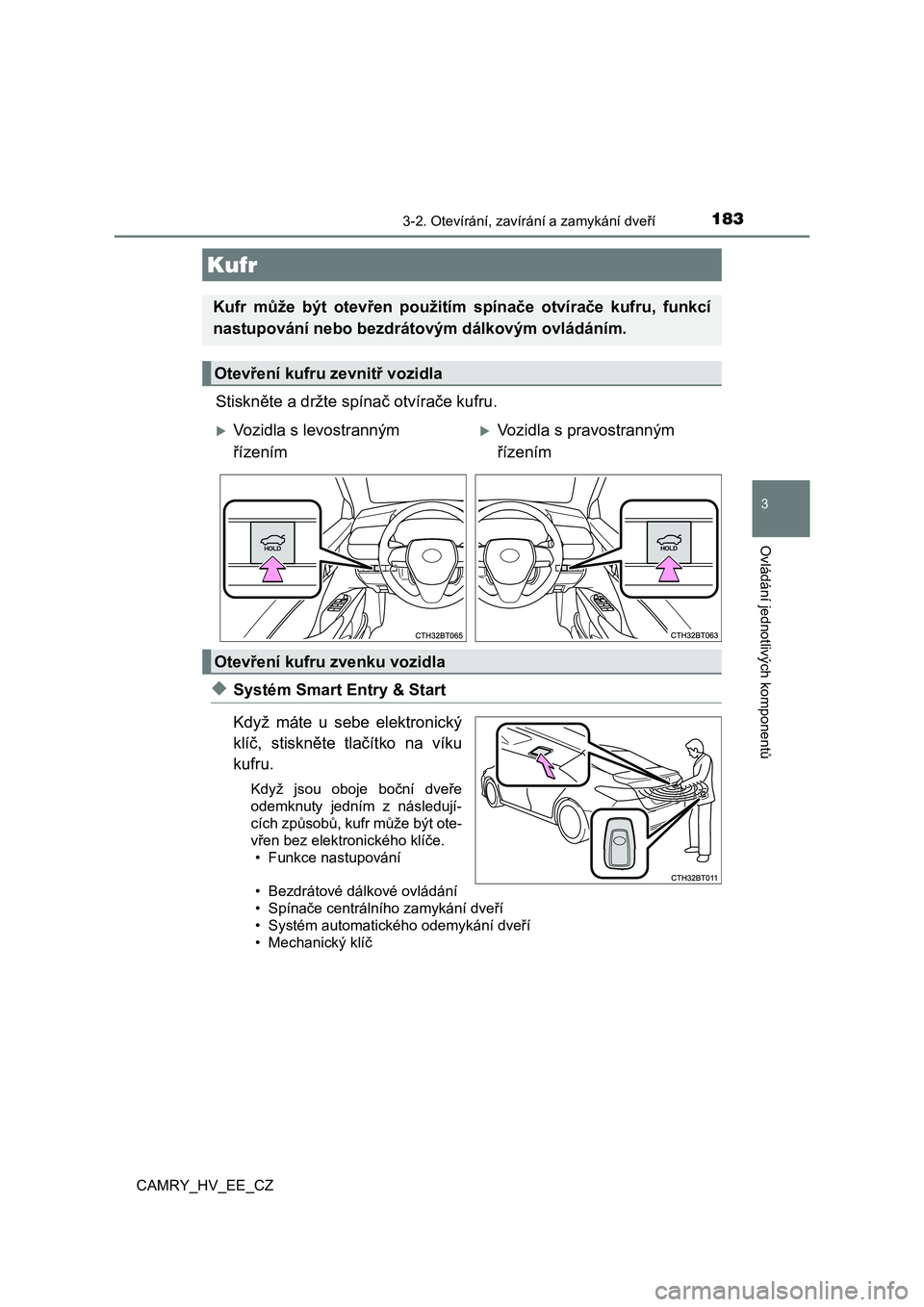 TOYOTA CAMRY 2019  Návod na použití (in Czech) 1833-2. Otevírání, zavírání a zamykání dveří
CAMRY_HV_EE_CZ
3
Ovládání jednotlivých komponentů
Stiskněte a držte spínač otvírače kufru.
◆Systém Smart Entry & Start 
Když  mát