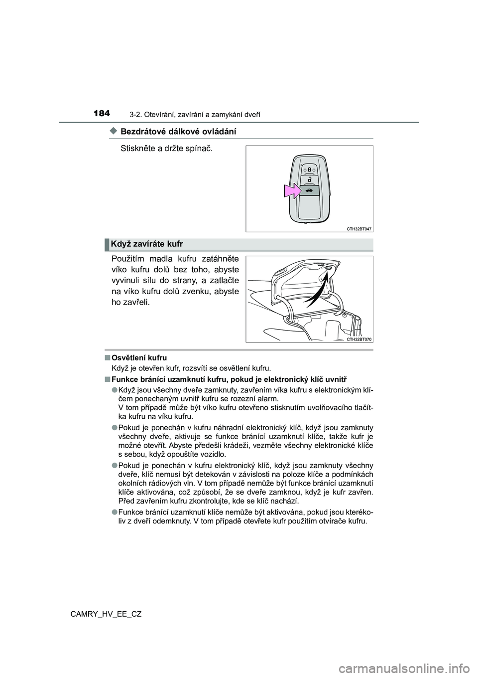 TOYOTA CAMRY 2019  Návod na použití (in Czech) 1843-2. Otevírání, zavírání a zamykání dveří
CAMRY_HV_EE_CZ
◆Bezdrátové dálkové ovládání 
Stiskněte a držte spínač. 
Použitím  madla  kufru  zatáhněte 
víko  kufru  dolů  