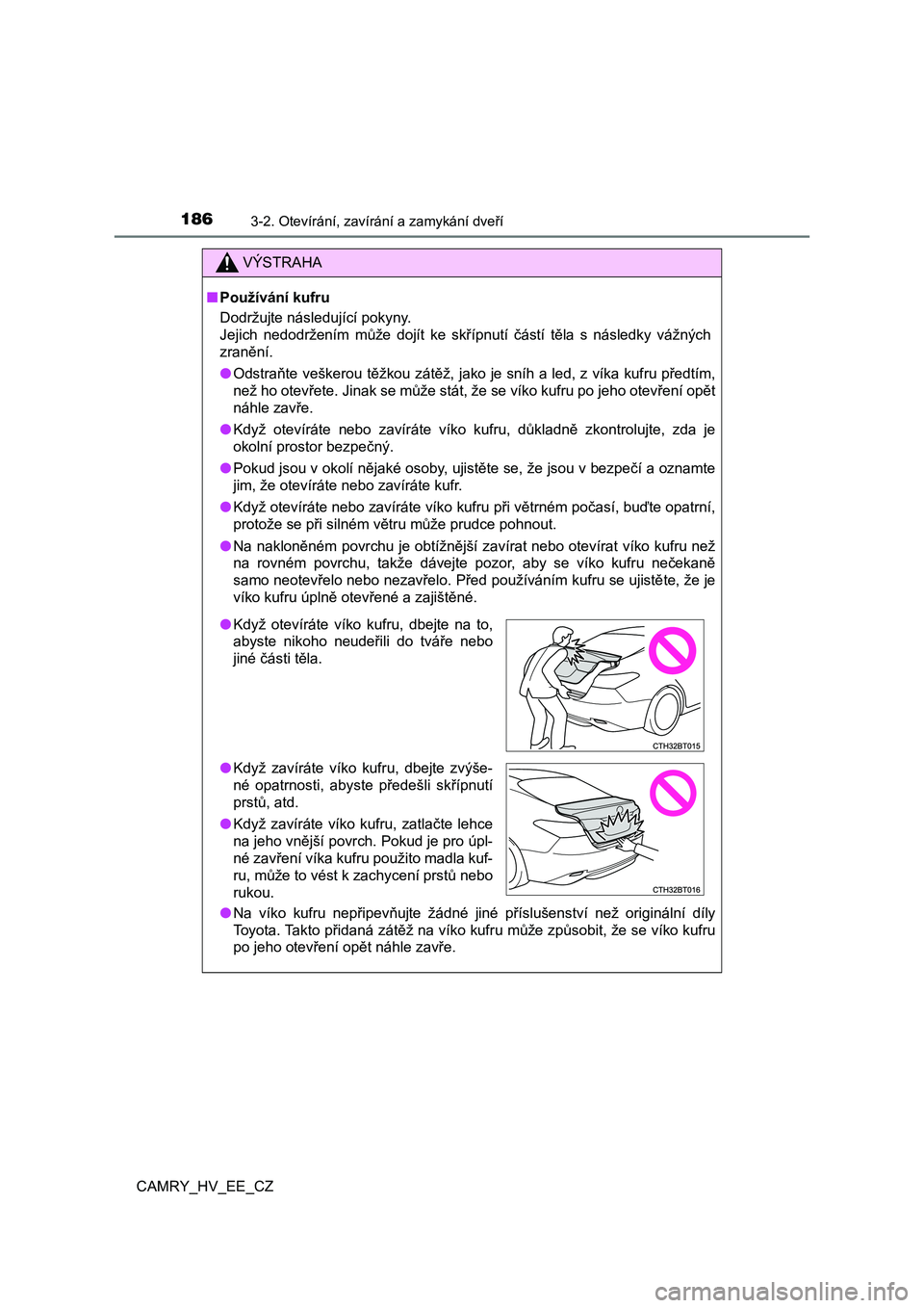 TOYOTA CAMRY 2019  Návod na použití (in Czech) 1863-2. Otevírání, zavírání a zamykání dveří
CAMRY_HV_EE_CZ
VÝSTRAHA
■Používání kufru 
Dodržujte následující pokyny. 
Jejich  nedodržením  může  dojít  ke  skřípnutí  čá