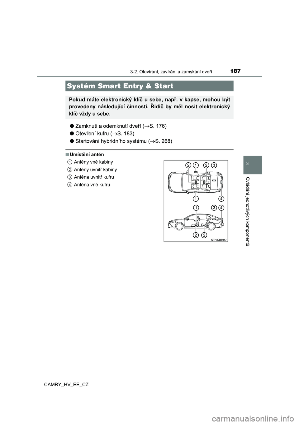 TOYOTA CAMRY 2019  Návod na použití (in Czech) 1873-2. Otevírání, zavírání a zamykání dveří
CAMRY_HV_EE_CZ
3
Ovládání jednotlivých komponentů
●Zamknutí a odemknutí dveří (S. 176) 
● Otevření kufru (S. 183) 
● Start