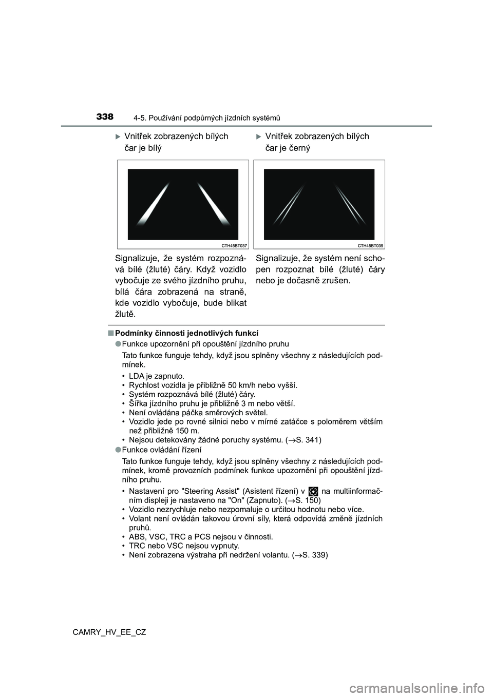 TOYOTA CAMRY 2019  Návod na použití (in Czech) 3384-5. Používání podpůrných jízdních systémů
CAMRY_HV_EE_CZ
■Podmínky činnosti jednotlivých funkcí 
● Funkce upozornění při opouštění jízdního pruhu 
Tato funkce funguje teh