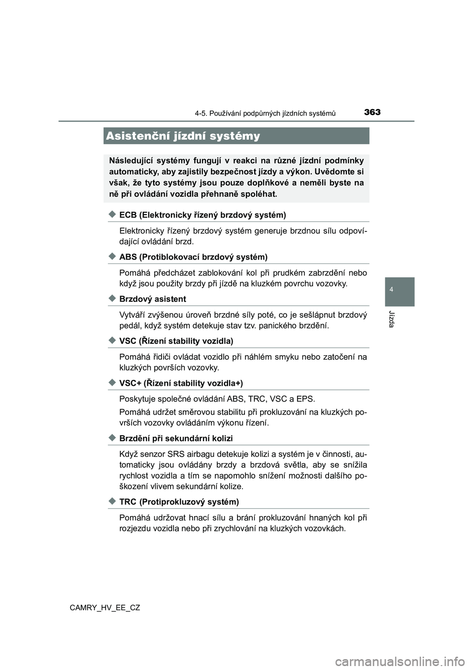 TOYOTA CAMRY 2019  Návod na použití (in Czech) 3634-5. Používání podpůrných jízdních systémů
CAMRY_HV_EE_CZ
4
Jízda
◆ECB (Elektronicky řízený brzdový systém)
Elektronicky  řízený  brzdový  systém  generuje  brzdnou  sílu  o