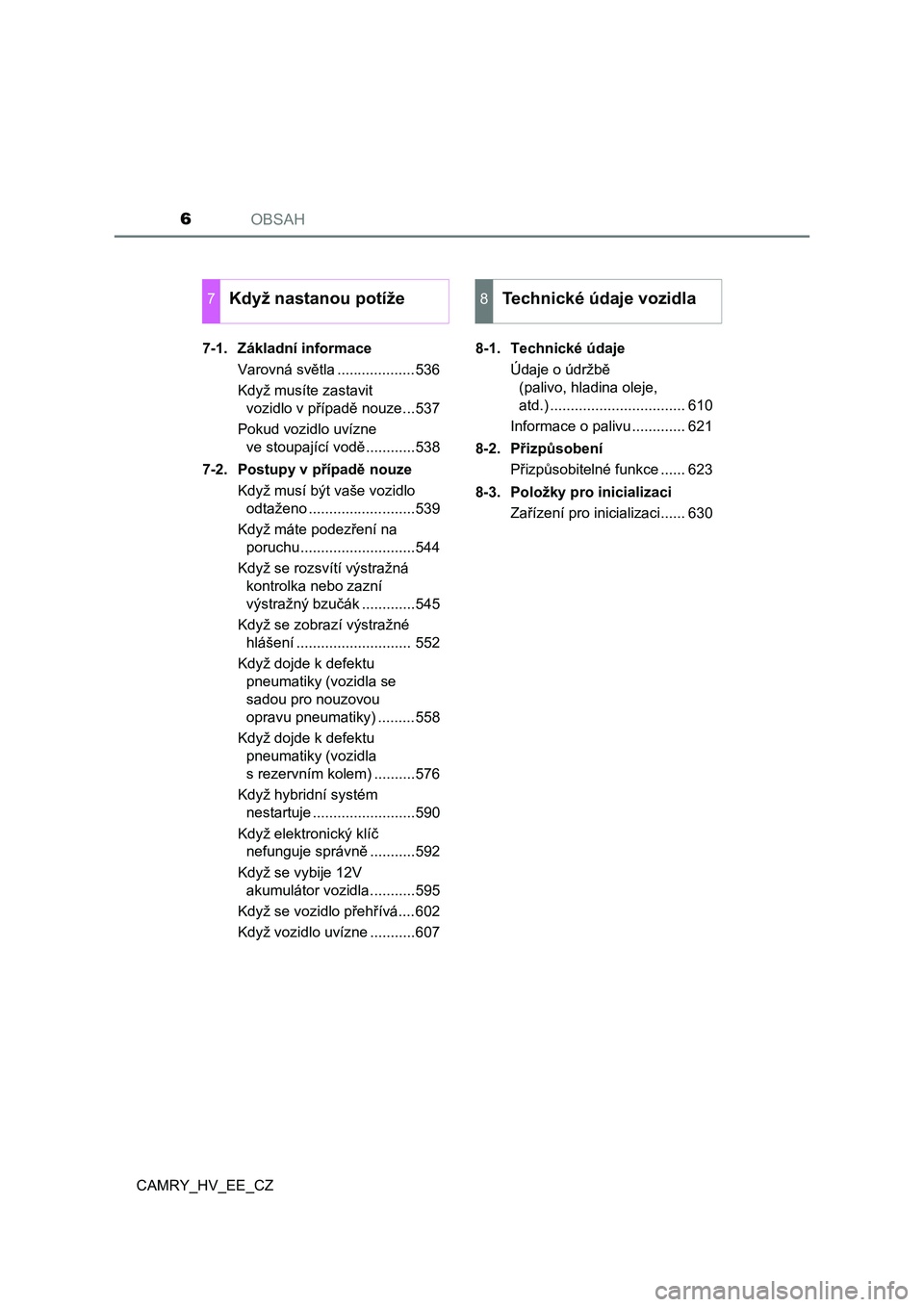 TOYOTA CAMRY 2019  Návod na použití (in Czech) OBSAH6
CAMRY_HV_EE_CZ7-1.  Základní informace
Varovná světla ...................536
Když musíte zastavit 
vozidlo v případě nouze...537
Pokud vozidlo uvízne 
ve stoupající vodě...........