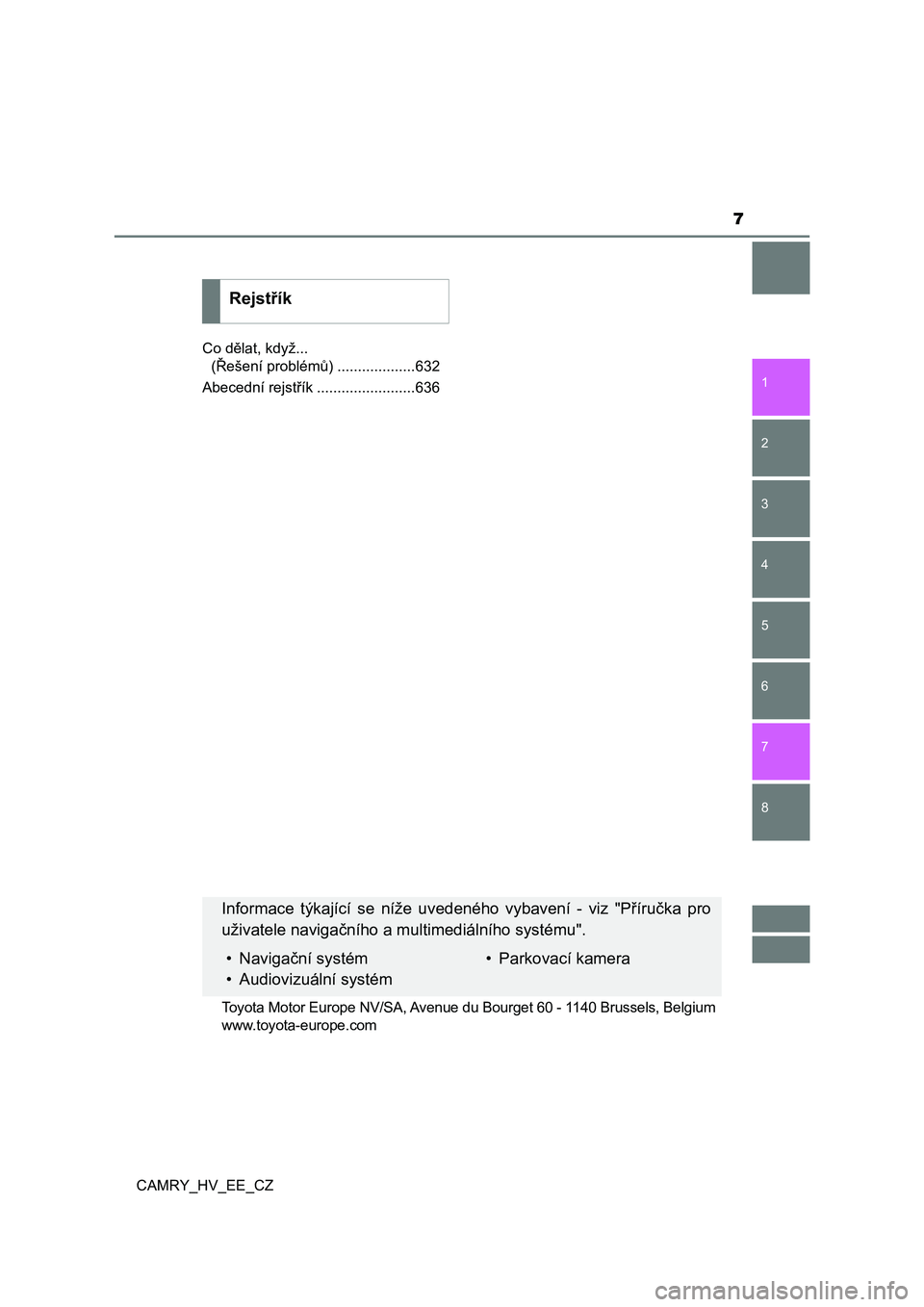 TOYOTA CAMRY 2019  Návod na použití (in Czech) 7
1
8 7
6
5
4
3
2
CAMRY_HV_EE_CZ
Co dělat, když... 
(Řešení problémů) ...................632
Abecední rejstřík ........................636
Rejstřík
Informace  týkající  se  níže  uved