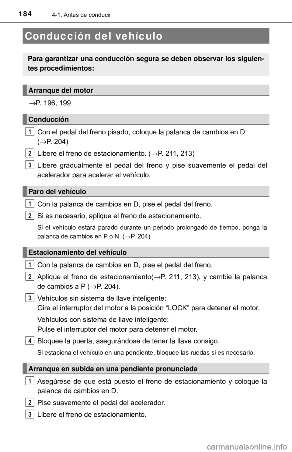 TOYOTA CAMRY 2017 Manual del propietario (in Spanish) 1844-1. Antes de conducir
→P. 196, 199Con el pedal del freno pisado, coloque la palanca de cambios en D.
(→P. 204)
Libere el freno de estacionamiento. ( →P. 211, 213)
Libere gradualmente el ped TOYOTA CAMRY 2017 Manual del propietario (in Spanish) 1844-1. Antes de conducir
→P. 196, 199Con el pedal del freno pisado, coloque la palanca de cambios en D.
(→P. 204)
Libere el freno de estacionamiento. ( →P. 211, 213)
Libere gradualmente el ped