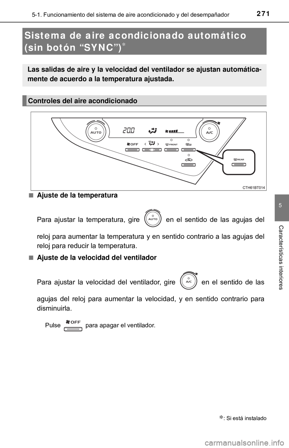 TOYOTA CAMRY 2017 Manual del propietario (in Spanish) 2715-1. Funcionamiento del sistema de aire acondicionado y del desempañador
5
Características interiores
■Ajuste de la temperatura
Para ajustar la temperatura, gire en el sentido de las agujas d TOYOTA CAMRY 2017 Manual del propietario (in Spanish) 2715-1. Funcionamiento del sistema de aire acondicionado y del desempañador
5
Características interiores
■Ajuste de la temperatura
Para ajustar la temperatura, gire en el sentido de las agujas d
