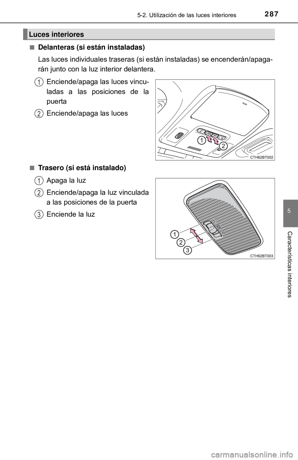 TOYOTA CAMRY 2017 Manual del propietario (in Spanish) 2875-2. Utilización de las luces interiores
5
Características interiores
■Delanteras (si están instaladas)
Las luces individuales traseras (si están instaladas) se encenderán/apaga-
rán junto TOYOTA CAMRY 2017 Manual del propietario (in Spanish) 2875-2. Utilización de las luces interiores
5
Características interiores
■Delanteras (si están instaladas)
Las luces individuales traseras (si están instaladas) se encenderán/apaga-
rán junto