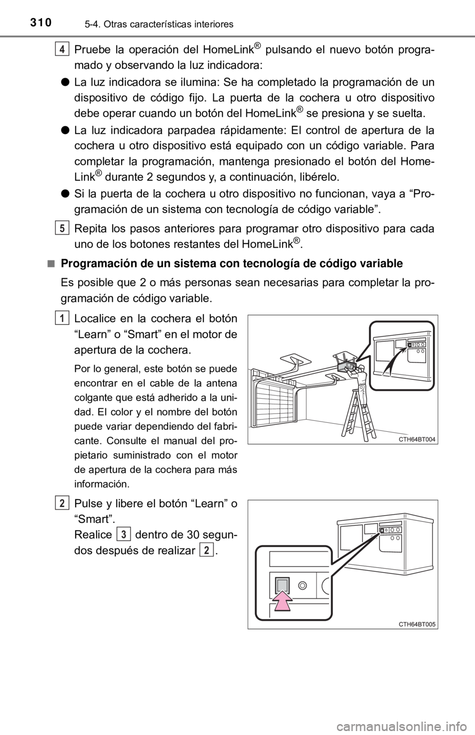TOYOTA CAMRY 2017  Manual del propietario (in Spanish) 3105-4. Otras características interiores
Pruebe la operación del HomeLink® pulsando el nuevo botón progra-
mado y observando la luz indicadora:
● La luz indicadora se ilumina: Se ha completado l
