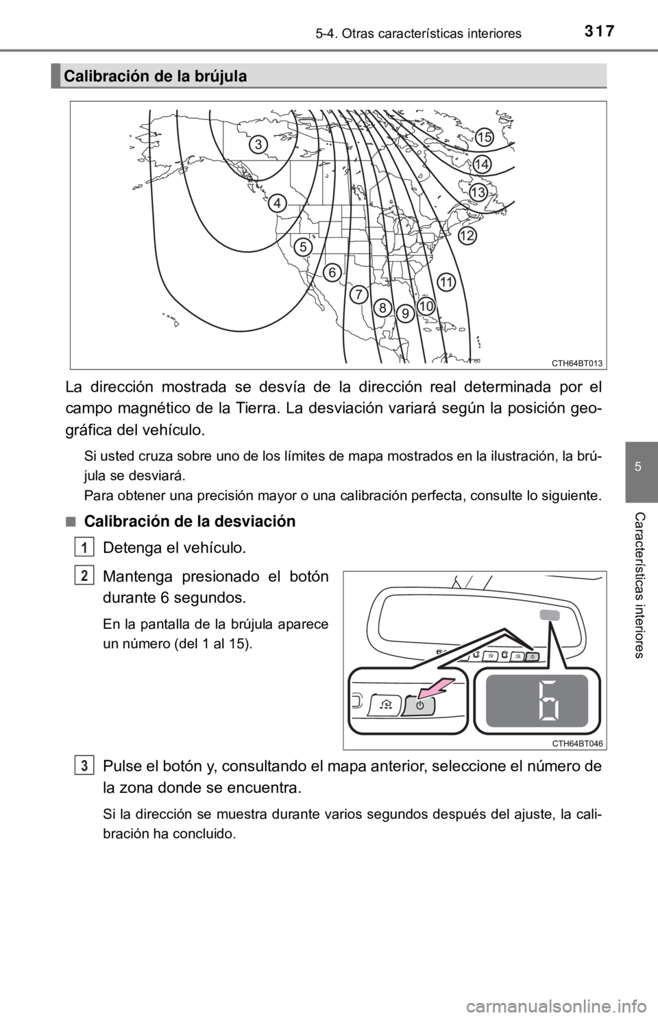 TOYOTA CAMRY 2017 Manual del propietario (in Spanish) 3175-4. Otras características interiores
5
Características interiores
La dirección mostrada se desvía de la dirección real determinada por el
campo magnético de la Tierra. La desviación variar TOYOTA CAMRY 2017 Manual del propietario (in Spanish) 3175-4. Otras características interiores
5
Características interiores
La dirección mostrada se desvía de la dirección real determinada por el
campo magnético de la Tierra. La desviación variar
