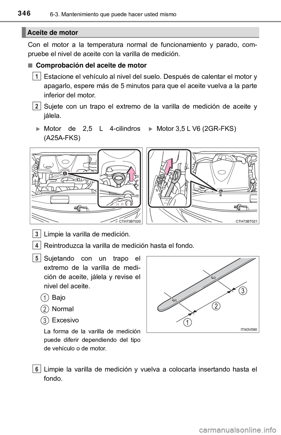 TOYOTA CAMRY 2017 Manual del propietario (in Spanish) 3466-3. Mantenimiento que puede hacer usted mismo
Con el motor a la temperatura normal de funcionamiento y parado, com-
pruebe el nivel de aceite con la varilla de medición.
■Comprobación del acei TOYOTA CAMRY 2017 Manual del propietario (in Spanish) 3466-3. Mantenimiento que puede hacer usted mismo
Con el motor a la temperatura normal de funcionamiento y parado, com-
pruebe el nivel de aceite con la varilla de medición.
■Comprobación del acei