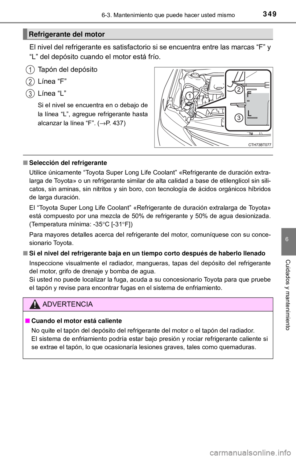 TOYOTA CAMRY 2017 Manual del propietario (in Spanish) 3496-3. Mantenimiento que puede hacer usted mismo
6
Cuidados y mantenimiento
El nivel del refrigerante es satisfactorio si se encuentra entre las marcas “F” y
“L” del depósito cuando el motor TOYOTA CAMRY 2017 Manual del propietario (in Spanish) 3496-3. Mantenimiento que puede hacer usted mismo
6
Cuidados y mantenimiento
El nivel del refrigerante es satisfactorio si se encuentra entre las marcas “F” y
“L” del depósito cuando el motor