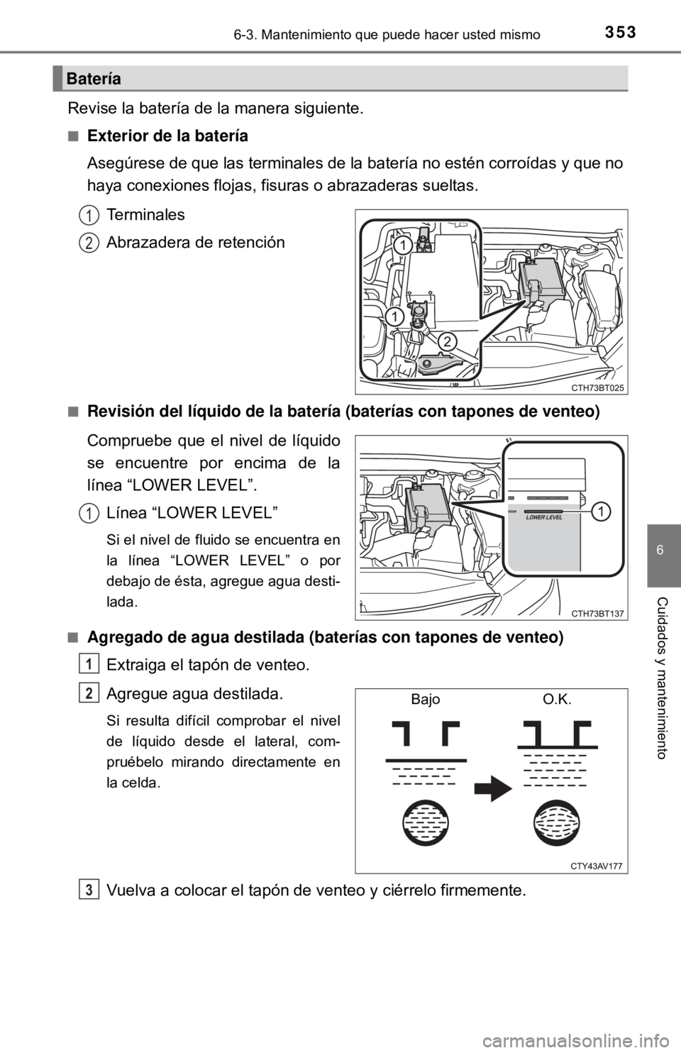 TOYOTA CAMRY 2017 Manual del propietario (in Spanish) 3536-3. Mantenimiento que puede hacer usted mismo
6
Cuidados y mantenimiento
Revise la batería de la manera siguiente.
■Exterior de la batería
Asegúrese de que las terminales de la batería no es TOYOTA CAMRY 2017 Manual del propietario (in Spanish) 3536-3. Mantenimiento que puede hacer usted mismo
6
Cuidados y mantenimiento
Revise la batería de la manera siguiente.
■Exterior de la batería
Asegúrese de que las terminales de la batería no es