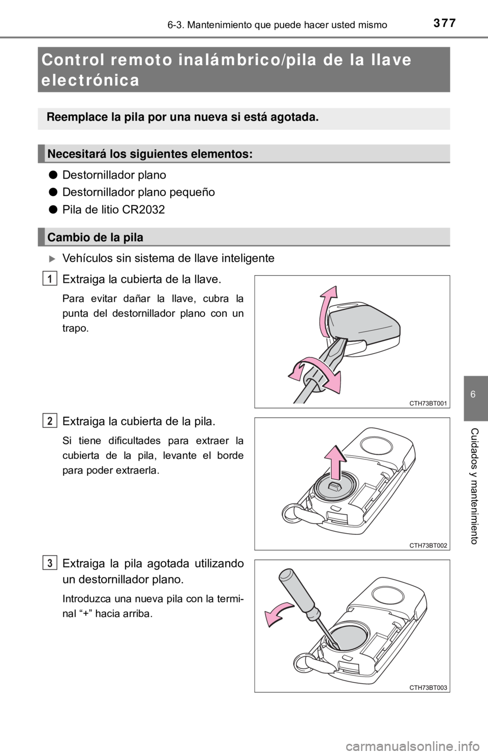 TOYOTA CAMRY 2017 Manual del propietario (in Spanish) 3776-3. Mantenimiento que puede hacer usted mismo
6
Cuidados y mantenimiento
●Destornillador plano
● Destornillador plano pequeño
● Pila de litio CR2032
Vehículos sin sistema de llave intel TOYOTA CAMRY 2017 Manual del propietario (in Spanish) 3776-3. Mantenimiento que puede hacer usted mismo
6
Cuidados y mantenimiento
●Destornillador plano
● Destornillador plano pequeño
● Pila de litio CR2032
Vehículos sin sistema de llave intel