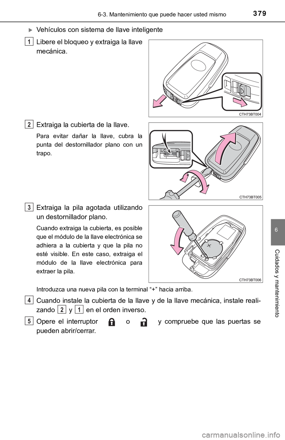 TOYOTA CAMRY 2017 Manual del propietario (in Spanish) 3796-3. Mantenimiento que puede hacer usted mismo
6
Cuidados y mantenimiento
Vehículos con sistema de llave inteligente
Libere el bloqueo y extraiga la llave
mecánica.
Extraiga la cubierta de la TOYOTA CAMRY 2017 Manual del propietario (in Spanish) 3796-3. Mantenimiento que puede hacer usted mismo
6
Cuidados y mantenimiento
Vehículos con sistema de llave inteligente
Libere el bloqueo y extraiga la llave
mecánica.
Extraiga la cubierta de la