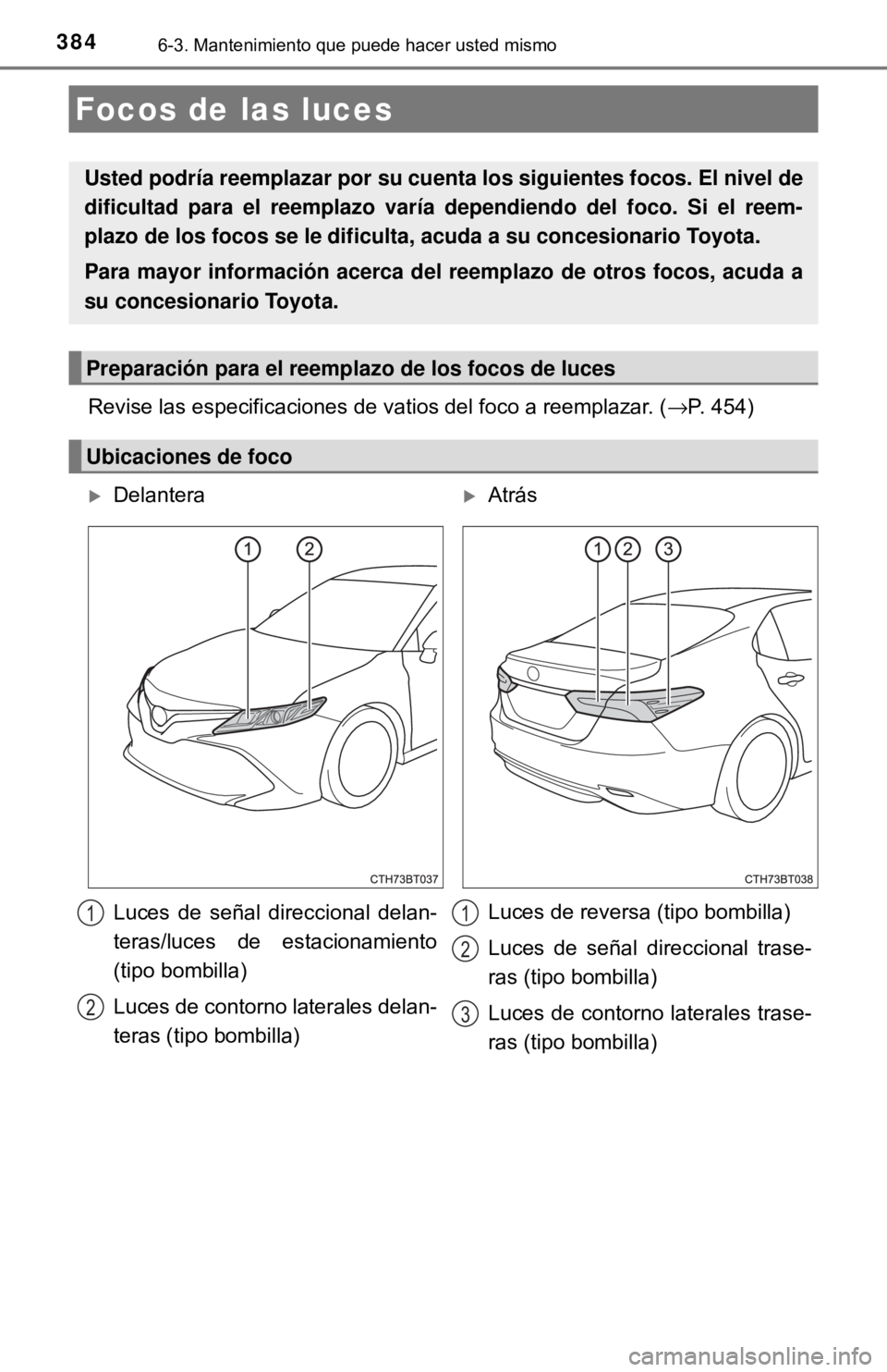TOYOTA CAMRY 2017  Manual del propietario (in Spanish) 3846-3. Mantenimiento que puede hacer usted mismo
Revise las especificaciones de vatios del foco a reemplazar. (→P. 454)
Focos de las luces
Usted podría reemplazar por su cuenta los siguientes foco
