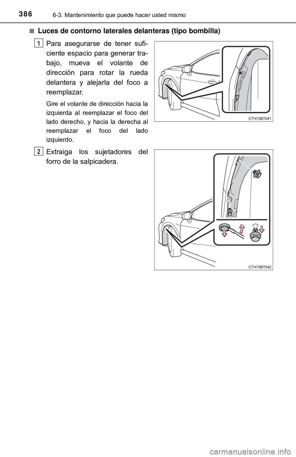 TOYOTA CAMRY 2017  Manual del propietario (in Spanish) 3866-3. Mantenimiento que puede hacer usted mismo
■Luces de contorno laterales delanteras (tipo bombilla)Para asegurarse de tener sufi-
ciente espacio para generar tra-
bajo, mueva el volante de
dir