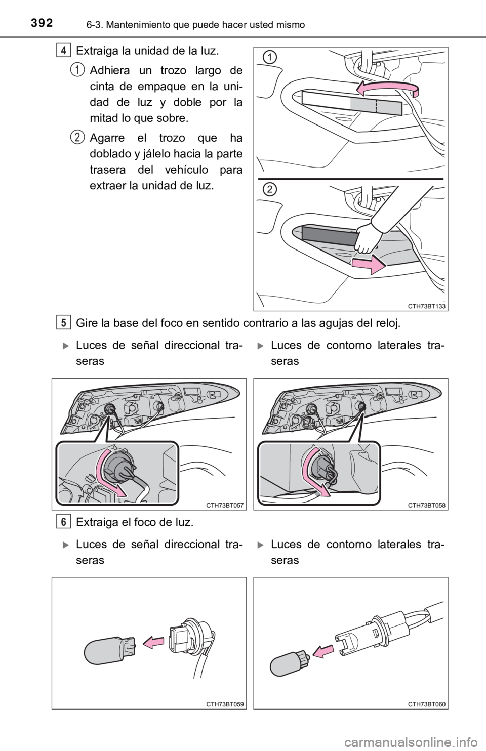TOYOTA CAMRY 2017 Manual del propietario (in Spanish) 3926-3. Mantenimiento que puede hacer usted mismo
Extraiga la unidad de la luz.Adhiera un trozo largo de
cinta de empaque en la uni-
dad de luz y doble por la
mitad lo que sobre.
Agarre el trozo que h TOYOTA CAMRY 2017 Manual del propietario (in Spanish) 3926-3. Mantenimiento que puede hacer usted mismo
Extraiga la unidad de la luz.Adhiera un trozo largo de
cinta de empaque en la uni-
dad de luz y doble por la
mitad lo que sobre.
Agarre el trozo que h