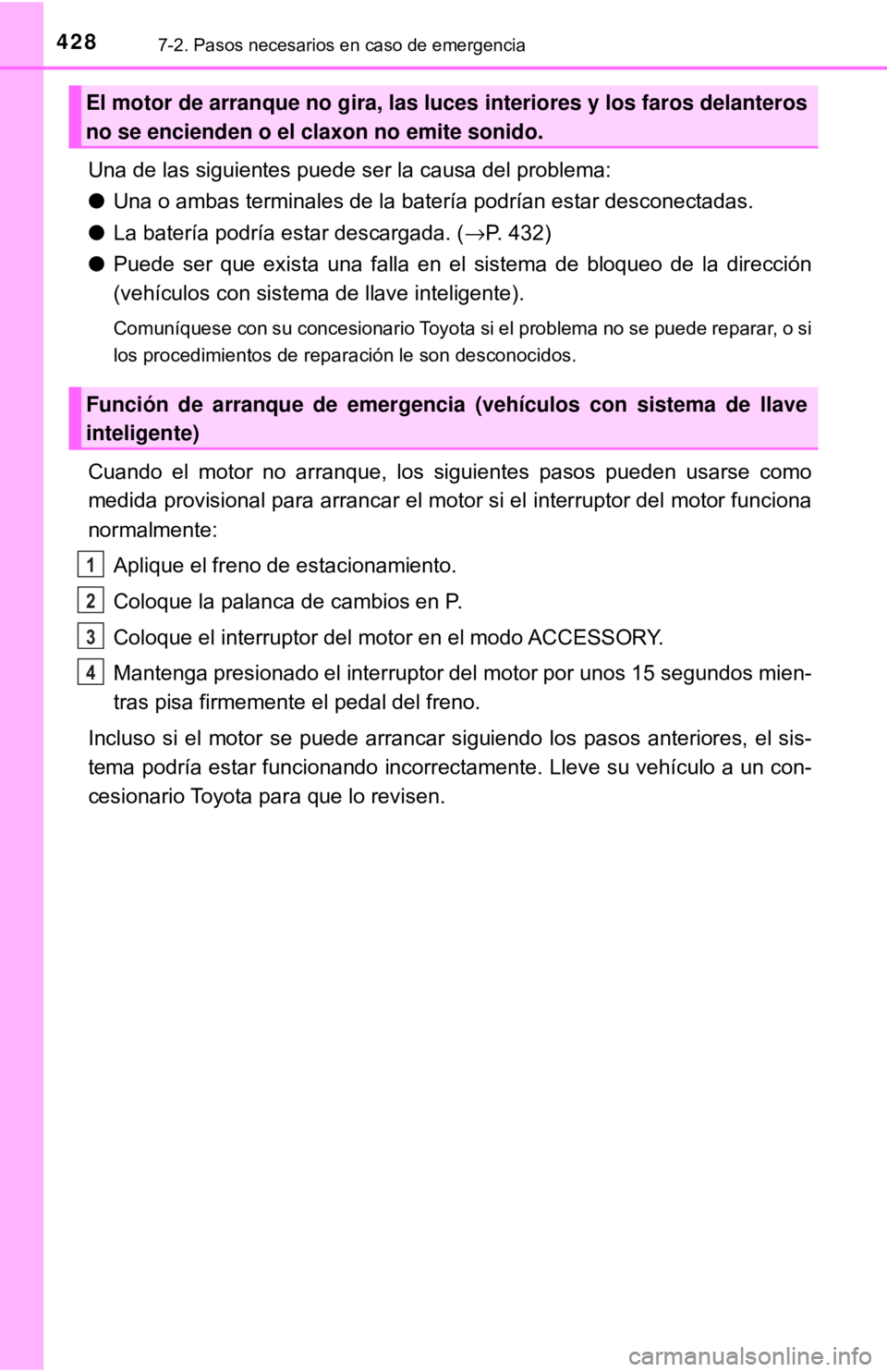 TOYOTA CAMRY 2017 Manual del propietario (in Spanish) 4287-2. Pasos necesarios en caso de emergencia
Una de las siguientes puede ser la causa del problema:
●Una o ambas terminales de la batería podrían estar desconectadas.
● La batería podría est TOYOTA CAMRY 2017 Manual del propietario (in Spanish) 4287-2. Pasos necesarios en caso de emergencia
Una de las siguientes puede ser la causa del problema:
●Una o ambas terminales de la batería podrían estar desconectadas.
● La batería podría est