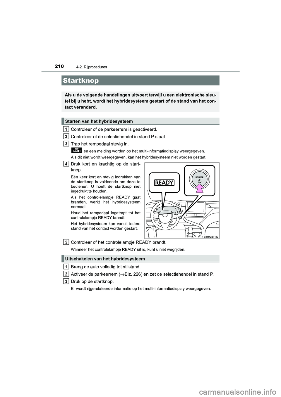 TOYOTA CAMRY HYBRID 2021  Instructieboekje (in Dutch) 210
CAMRY_HV_EE
4-2. Rijprocedures
Controleer of de parkeerrem is geactiveerd.
Controleer of de selectiehendel in stand P staat.
Trap het rempedaal stevig in.
 en een melding worden op het multi-infor TOYOTA CAMRY HYBRID 2021  Instructieboekje (in Dutch) 210
CAMRY_HV_EE
4-2. Rijprocedures
Controleer of de parkeerrem is geactiveerd.
Controleer of de selectiehendel in stand P staat.
Trap het rempedaal stevig in.
 en een melding worden op het multi-infor