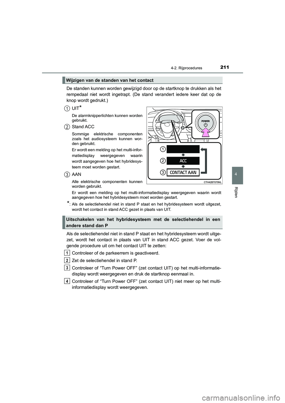TOYOTA CAMRY HYBRID 2021  Instructieboekje (in Dutch) 2114-2. Rijprocedures
CAMRY_HV_EE
4
Rijden
De standen kunnen worden gewijzigd door op de startknop te drukken als het
rempedaal niet wordt ingetrapt. (De stand verandert iedere keer dat op de
knop wor TOYOTA CAMRY HYBRID 2021  Instructieboekje (in Dutch) 2114-2. Rijprocedures
CAMRY_HV_EE
4
Rijden
De standen kunnen worden gewijzigd door op de startknop te drukken als het
rempedaal niet wordt ingetrapt. (De stand verandert iedere keer dat op de
knop wor