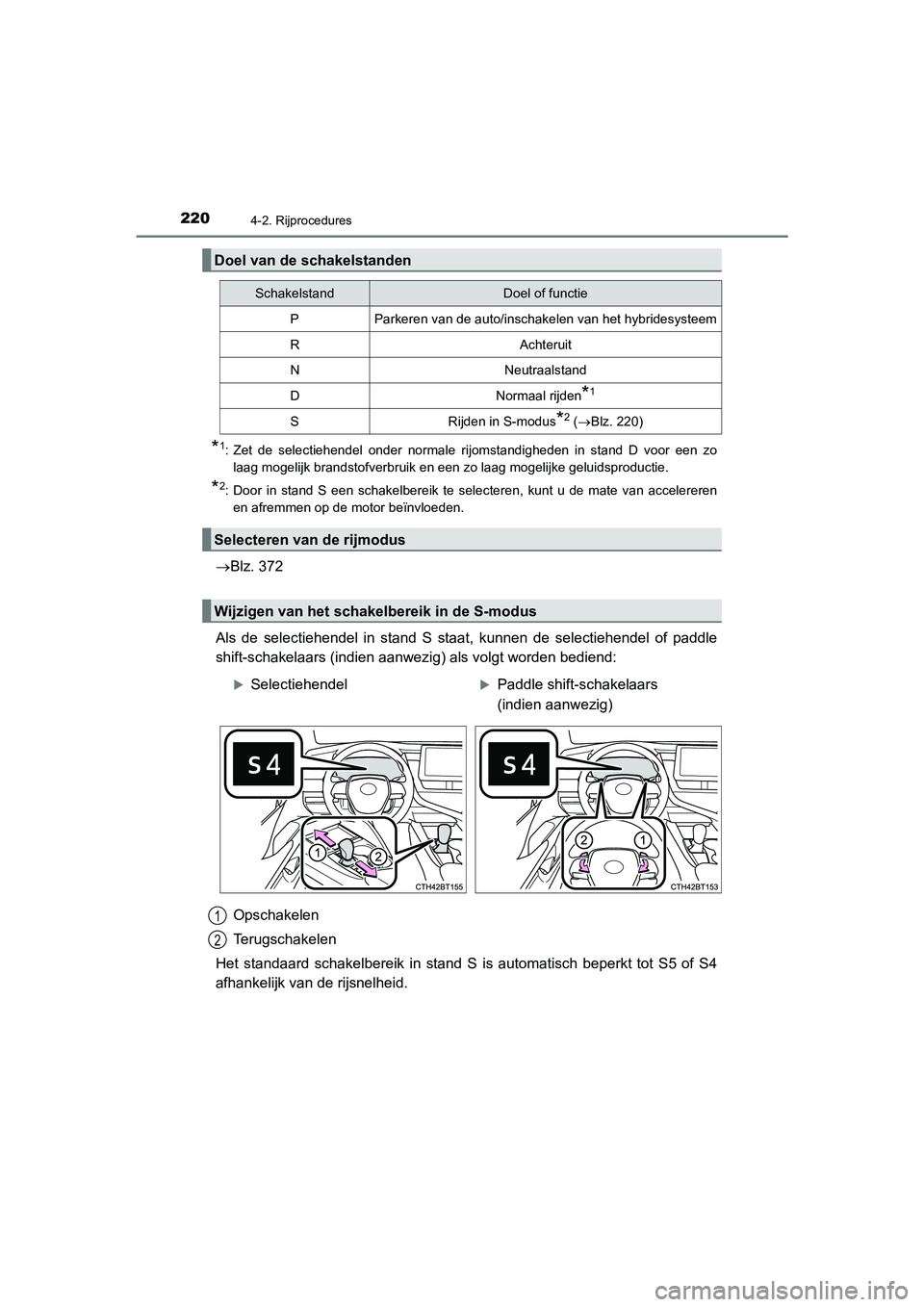 TOYOTA CAMRY HYBRID 2021  Instructieboekje (in Dutch) 2204-2. Rijprocedures
CAMRY_HV_EE
*1: Zet de selectiehendel onder normale rijomstandigheden in stand D voor een zo
laag mogelijk brandstofverbruik en een zo laag mogelijke geluidsproductie.
*2: Door i