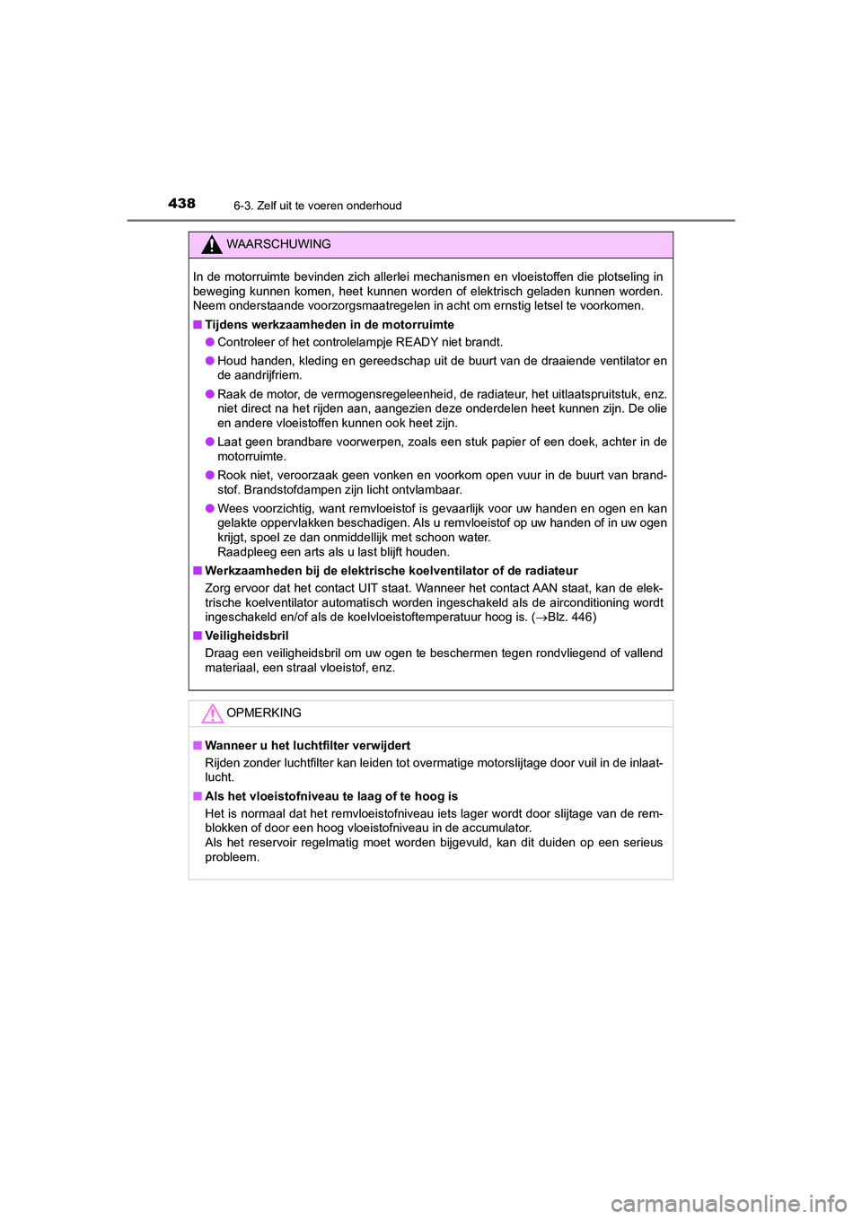 TOYOTA CAMRY HYBRID 2021 Instructieboekje (in Dutch) 4386-3. Zelf uit te voeren onderhoud
CAMRY_HV_EE
WAARSCHUWING
In de motorruimte bevinden zich allerlei mechanismen en vloeistoffen die plotseling in
beweging kunnen komen, heet kunnen worden of elektr TOYOTA CAMRY HYBRID 2021 Instructieboekje (in Dutch) 4386-3. Zelf uit te voeren onderhoud
CAMRY_HV_EE
WAARSCHUWING
In de motorruimte bevinden zich allerlei mechanismen en vloeistoffen die plotseling in
beweging kunnen komen, heet kunnen worden of elektr