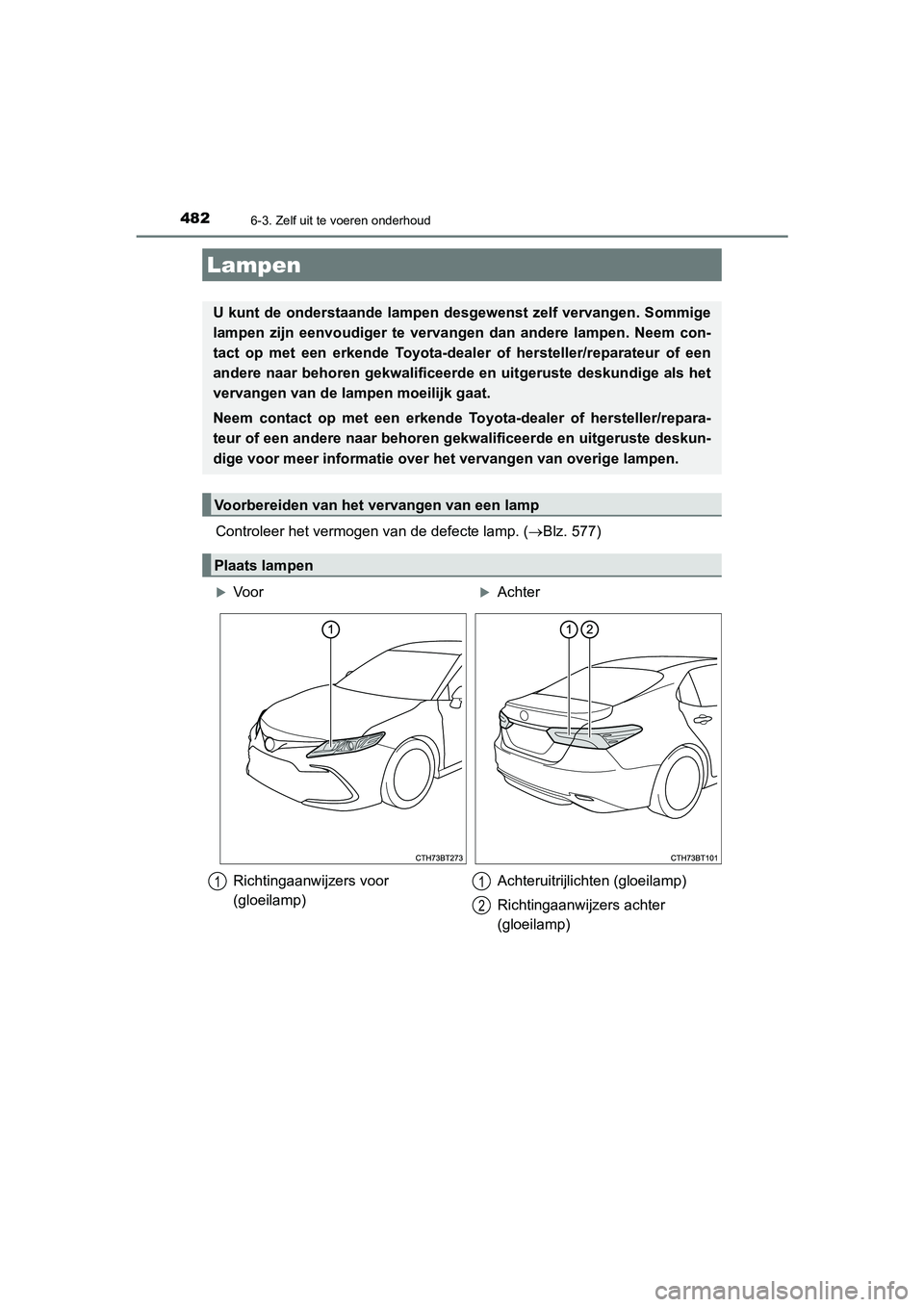 TOYOTA CAMRY HYBRID 2021  Instructieboekje (in Dutch) 4826-3. Zelf uit te voeren onderhoud
CAMRY_HV_EE
Controleer het vermogen van de defecte lamp. (Blz. 577)
Lampen
U kunt de onderstaande lampen desgewenst zelf vervangen. Sommige
lampen zijn eenvoudi