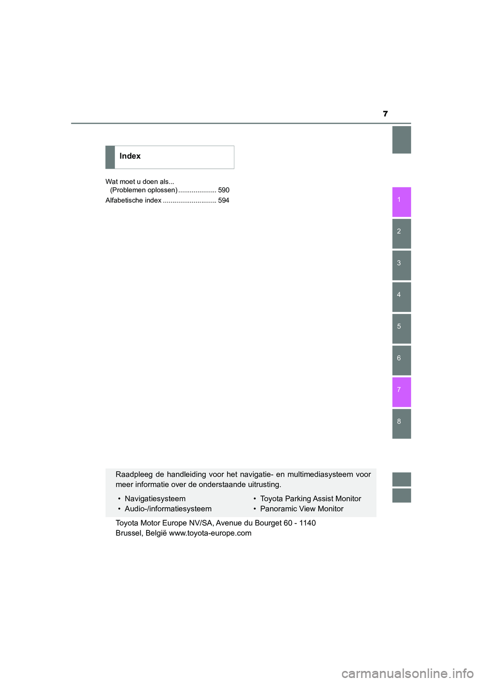 TOYOTA CAMRY HYBRID 2021  Instructieboekje (in Dutch) 7
1
8 7
6
5
4
3
2
CAMRY_HV_EE
Wat moet u doen als... 
(Problemen oplossen) .................... 590
Alfabetische index ............................ 594
Index
Raadpleeg de handleiding voor het navigati