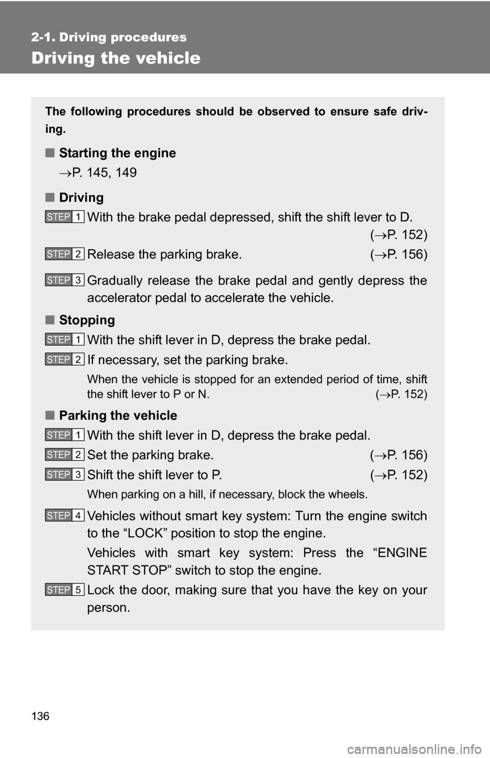 TOYOTA RAV4 2012 XA30 / 3.G Owners Manual 136
2-1. Driving procedures
Driving the vehicle
The following procedures should be observed to ensure safe driv-
ing.
■ Starting the engine
P. 145, 149
■ Driving
With the brake pedal depressed,