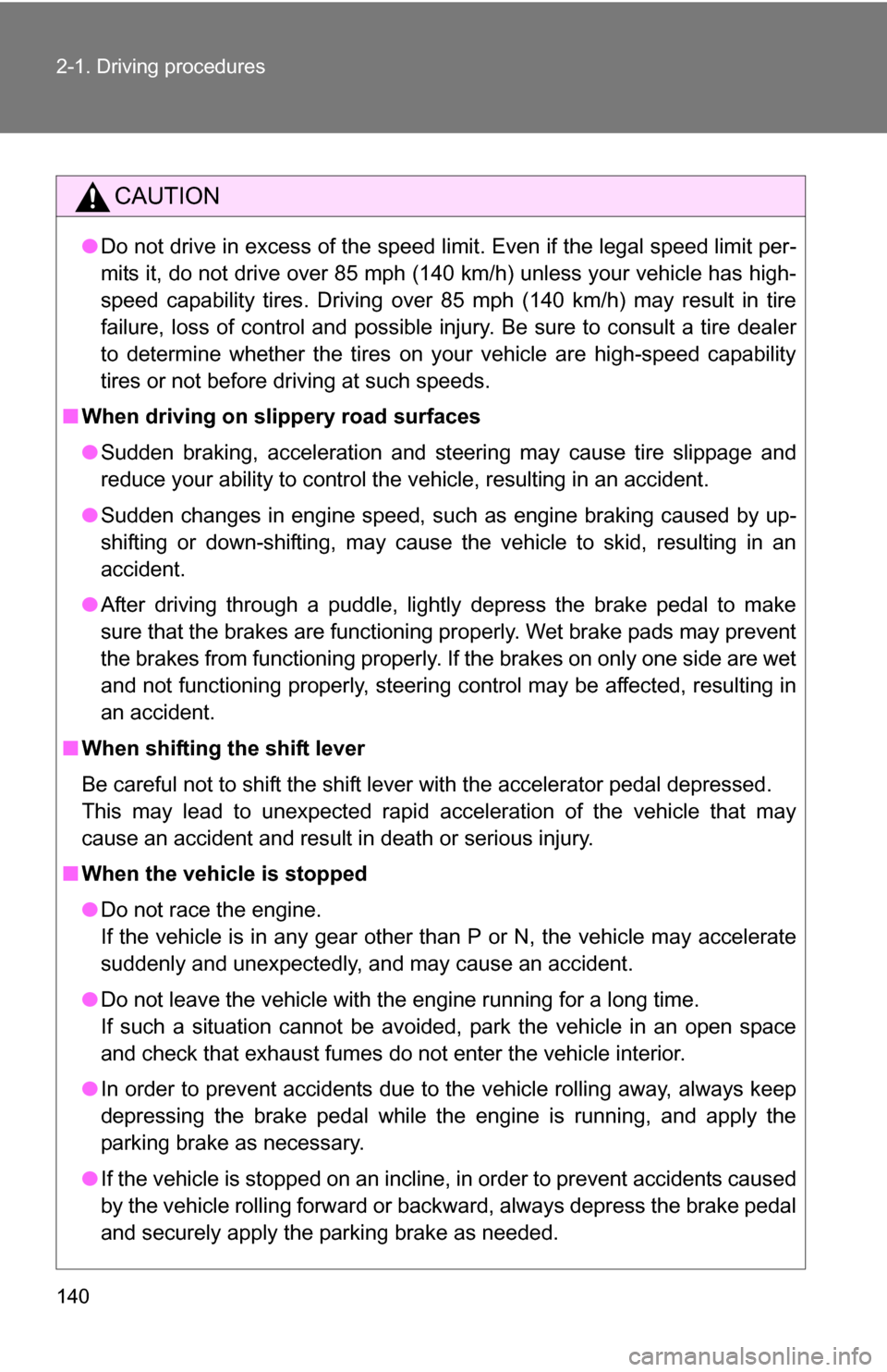 TOYOTA RAV4 2012 XA30 / 3.G Owners Manual 140 2-1. Driving procedures
CAUTION
●Do not drive in excess of the speed limit. Even if the legal speed limit per-
mits it, do not drive over 85 mph (140 km/h) unless your vehicle has high-
speed ca