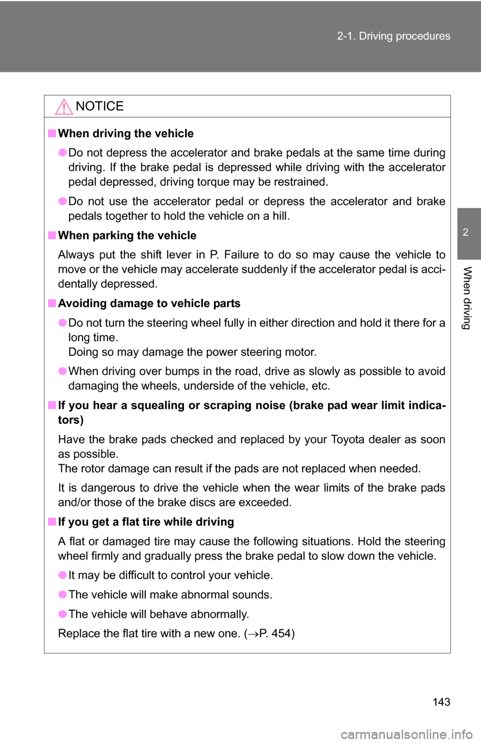 TOYOTA RAV4 2012 XA30 / 3.G Owners Manual 143
2-1. Driving procedures
2
When driving
NOTICE
■
When driving the vehicle
●Do not depress the accelerator and brake pedals at the same time during
driving. If the brake pedal is depressed while