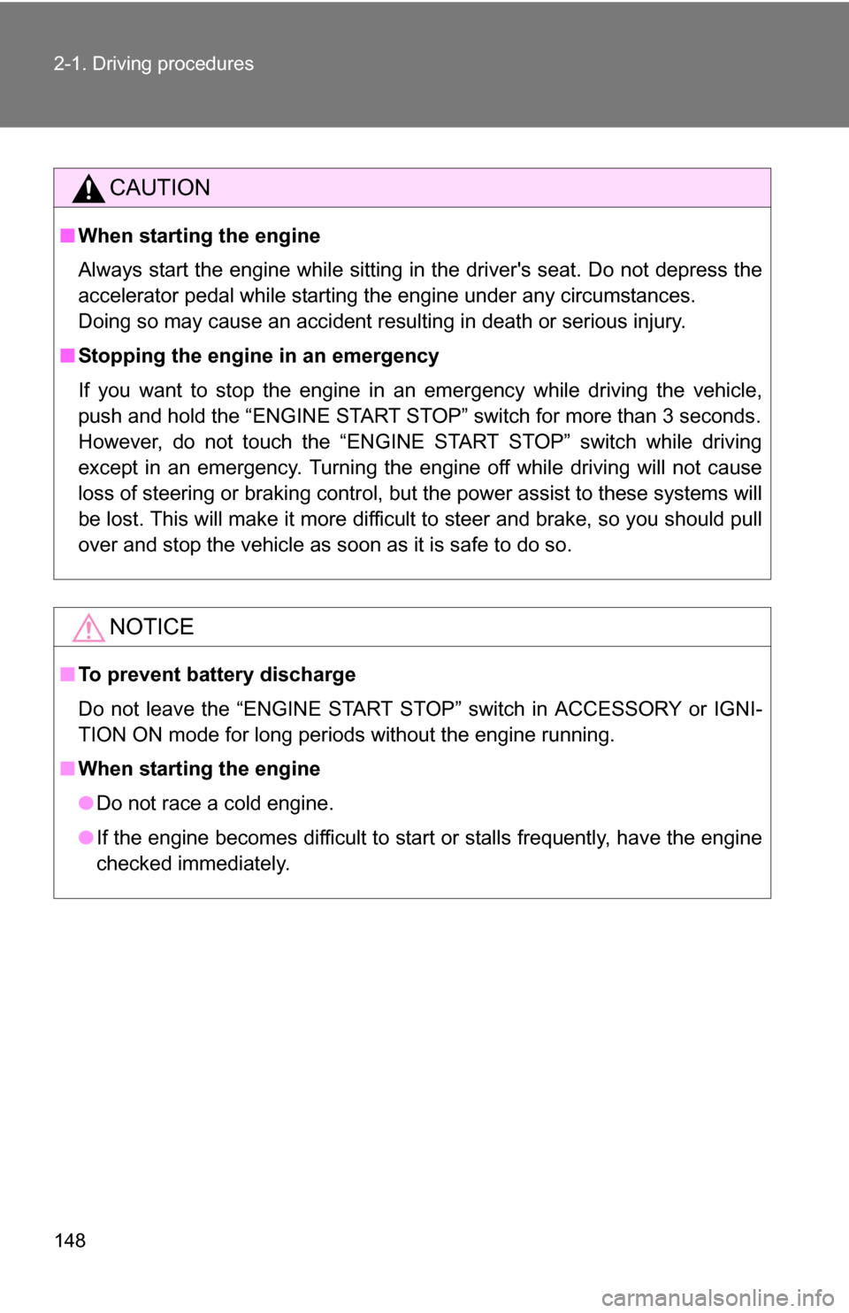 TOYOTA RAV4 2012 XA30 / 3.G Owners Manual 148 2-1. Driving procedures
CAUTION
■When starting the engine
Always start the engine while sitting in the drivers seat. Do not depress the
accelerator pedal while starting the engine under any cir