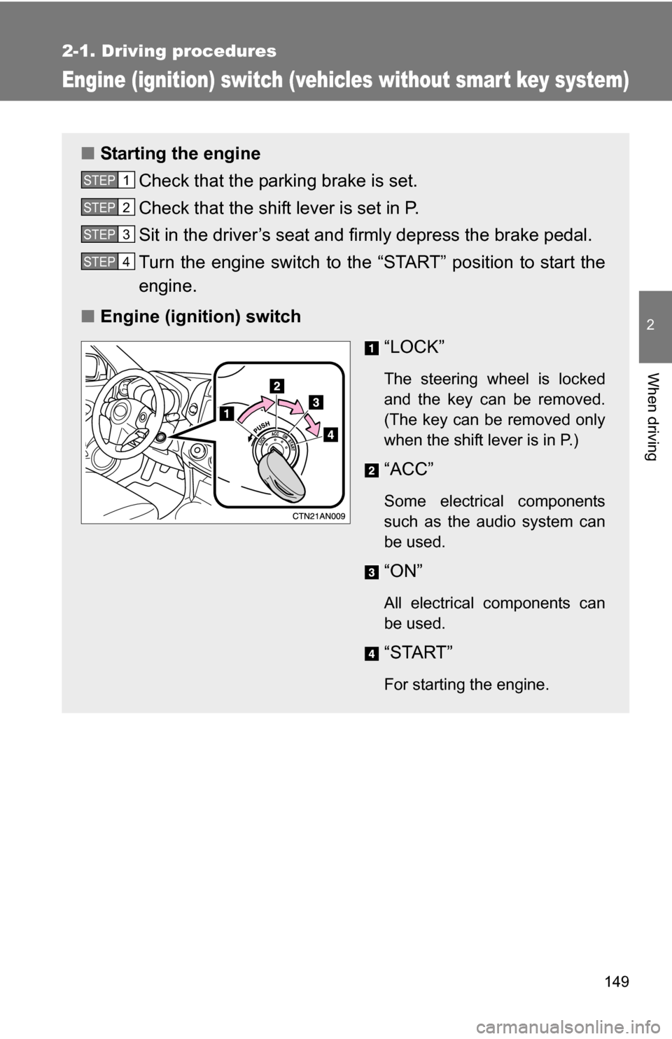 TOYOTA RAV4 2012 XA30 / 3.G Owners Manual 149
2-1. Driving procedures
2
When driving
Engine (ignition) switch (vehicles without smart key system)
■Starting the engine
Check that the parking brake is set.
Check that the shift lever is set in
