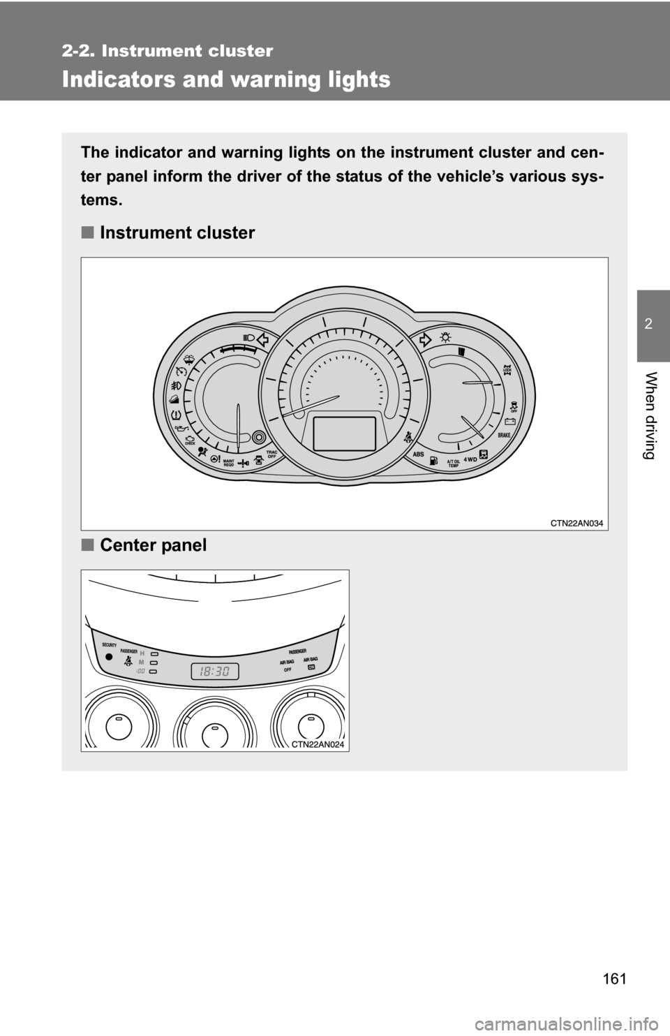 TOYOTA RAV4 2012 XA30 / 3.G Owners Manual 161
2-2. Instrument cluster
2
When driving
Indicators and war ning lights
The indicator and warning lights on the instrument cluster and cen-
ter panel inform the driver of the  status of the vehicle�