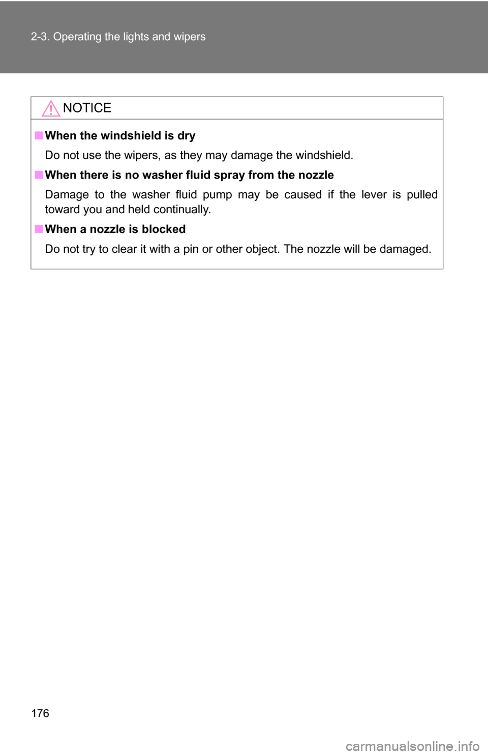 TOYOTA RAV4 2012 XA30 / 3.G Owners Manual 176 2-3. Operating the lights and wipers
NOTICE
■When the windshield is dry
Do not use the wipers, as they may damage the windshield.
■ When there is no washer fluid spray from the nozzle
Damage t