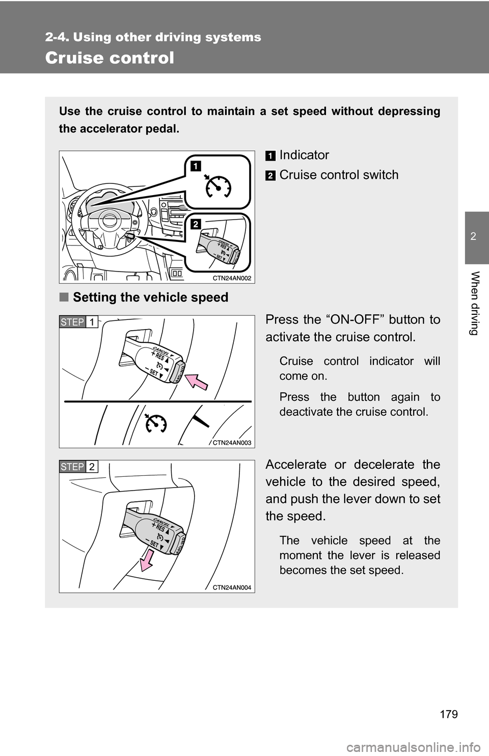 TOYOTA RAV4 2012 XA30 / 3.G Owners Manual 179
2
When driving
2-4. Using other driving systems
Cruise control
Use the cruise control to maintain a set speed without depressing
the accelerator pedal.
Indicator
Cruise control switch
■ Setting 